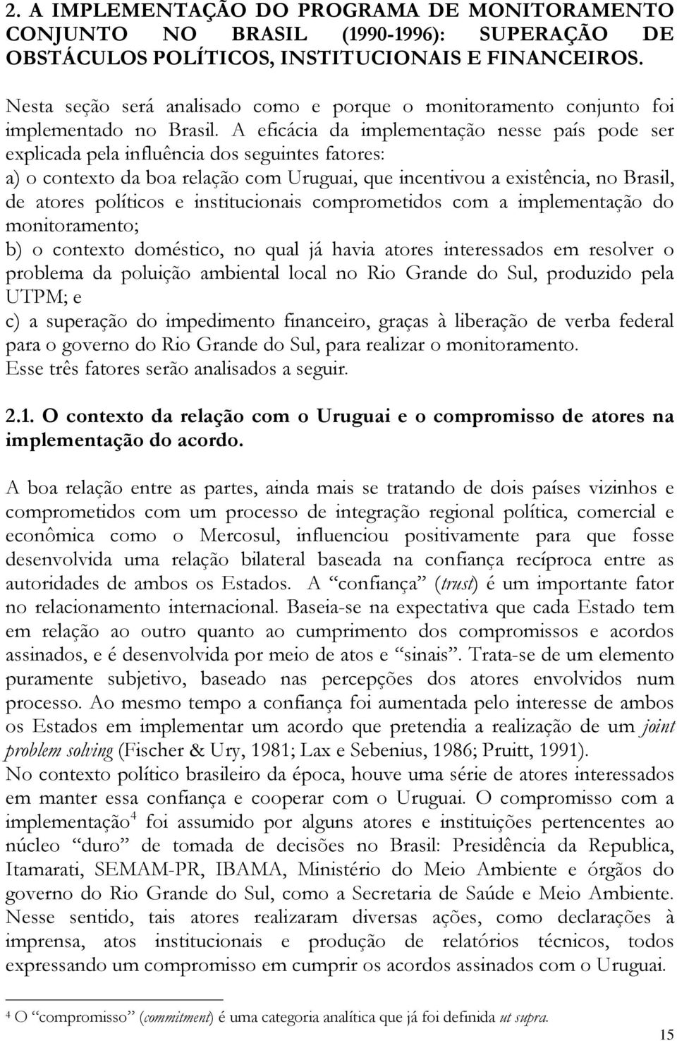 A eficácia da implementação nesse país pode ser explicada pela influência dos seguintes fatores: a) o contexto da boa relação com Uruguai, que incentivou a existência, no Brasil, de atores políticos