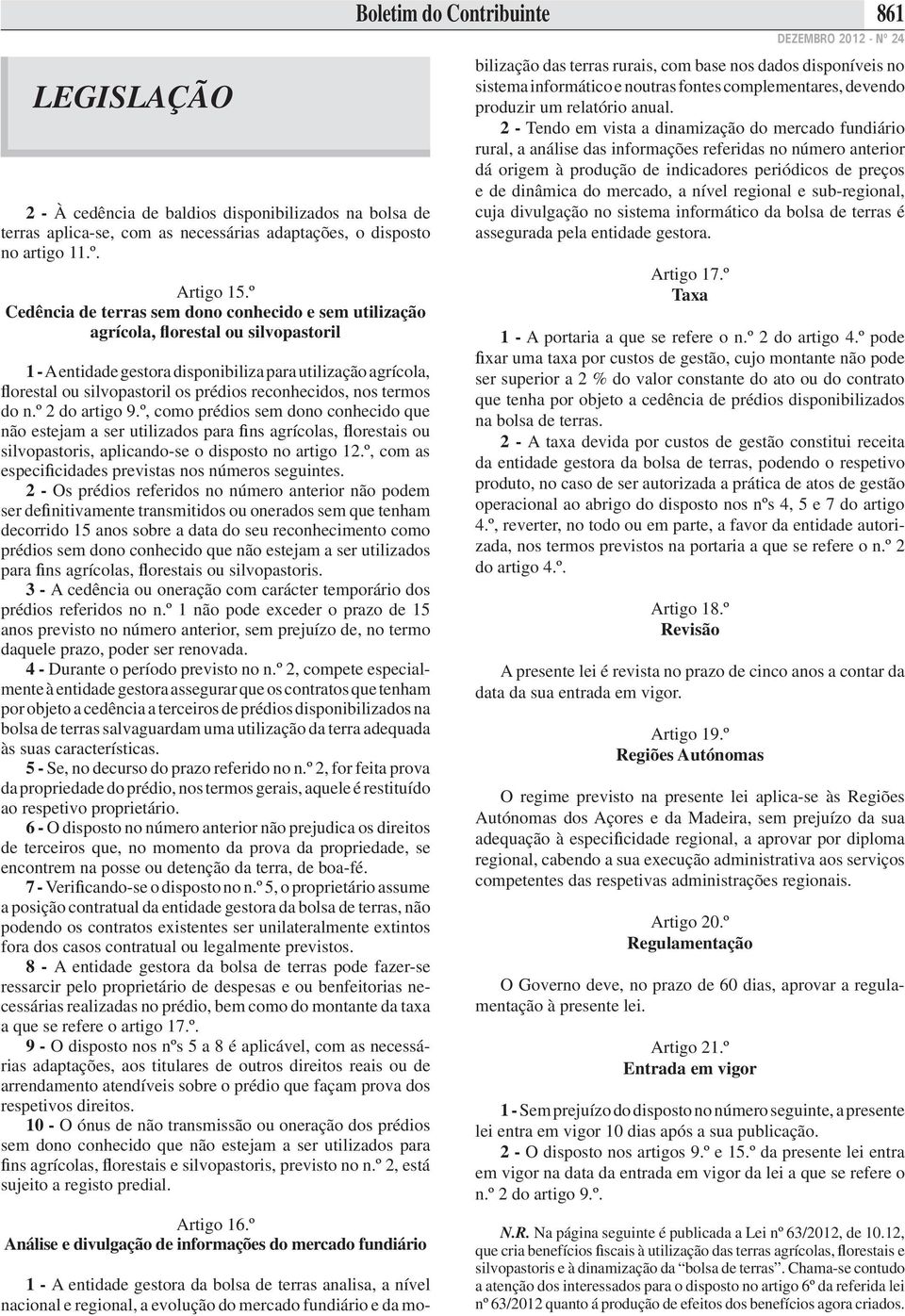 reconhecidos, nos termos do n.º 2 do artigo 9.º, como prédios sem dono conhecido que não estejam a ser utilizados para ns agrícolas, orestais ou silvopastoris, aplicando-se o disposto no artigo 12.