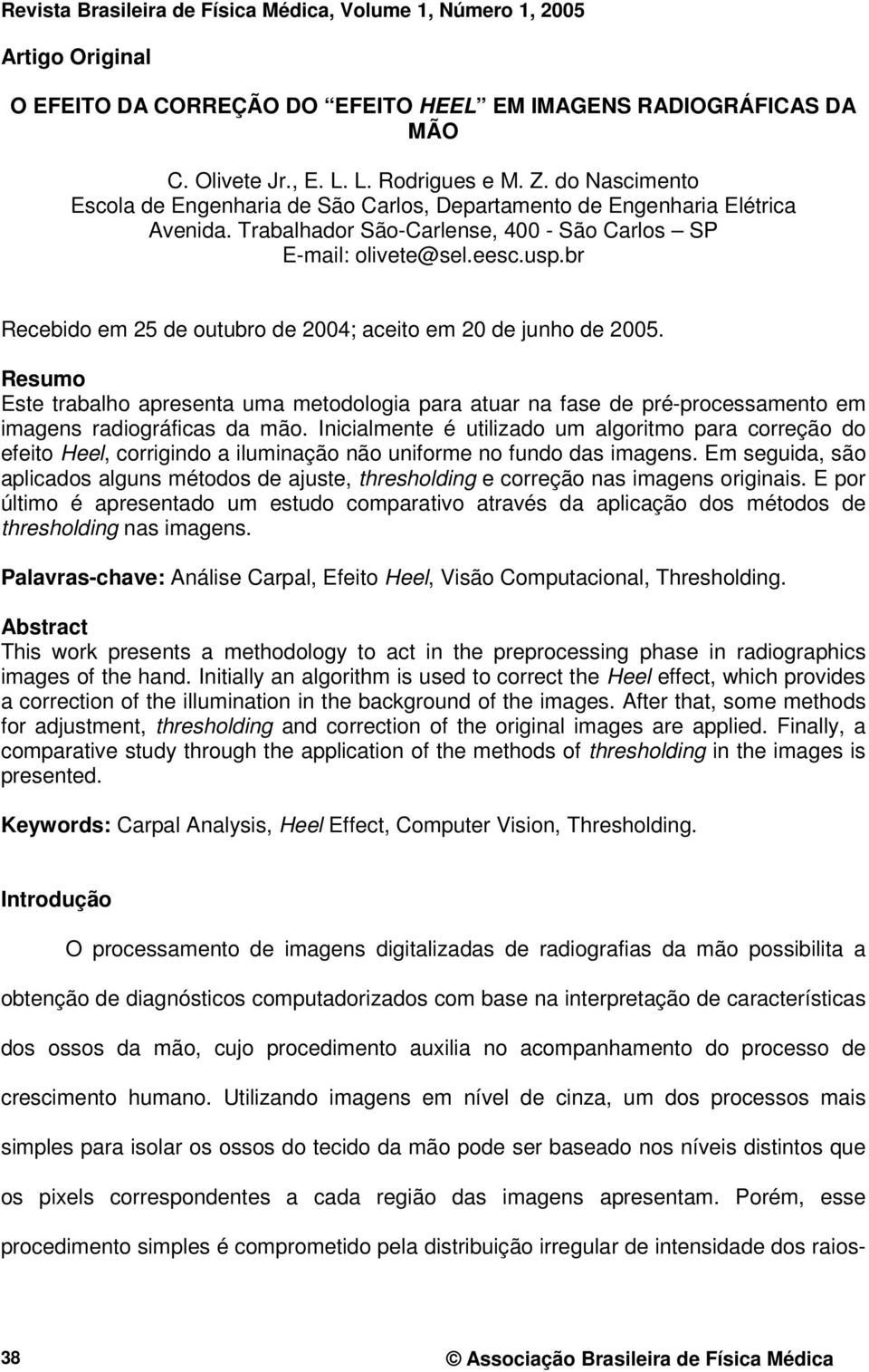 br Recebido em 25 de outubro de 2004; aceito em 20 de junho de 2005. Resumo Este trabalho apresenta uma metodologia para atuar na fase de pré-processamento em imagens radiográficas da mão.