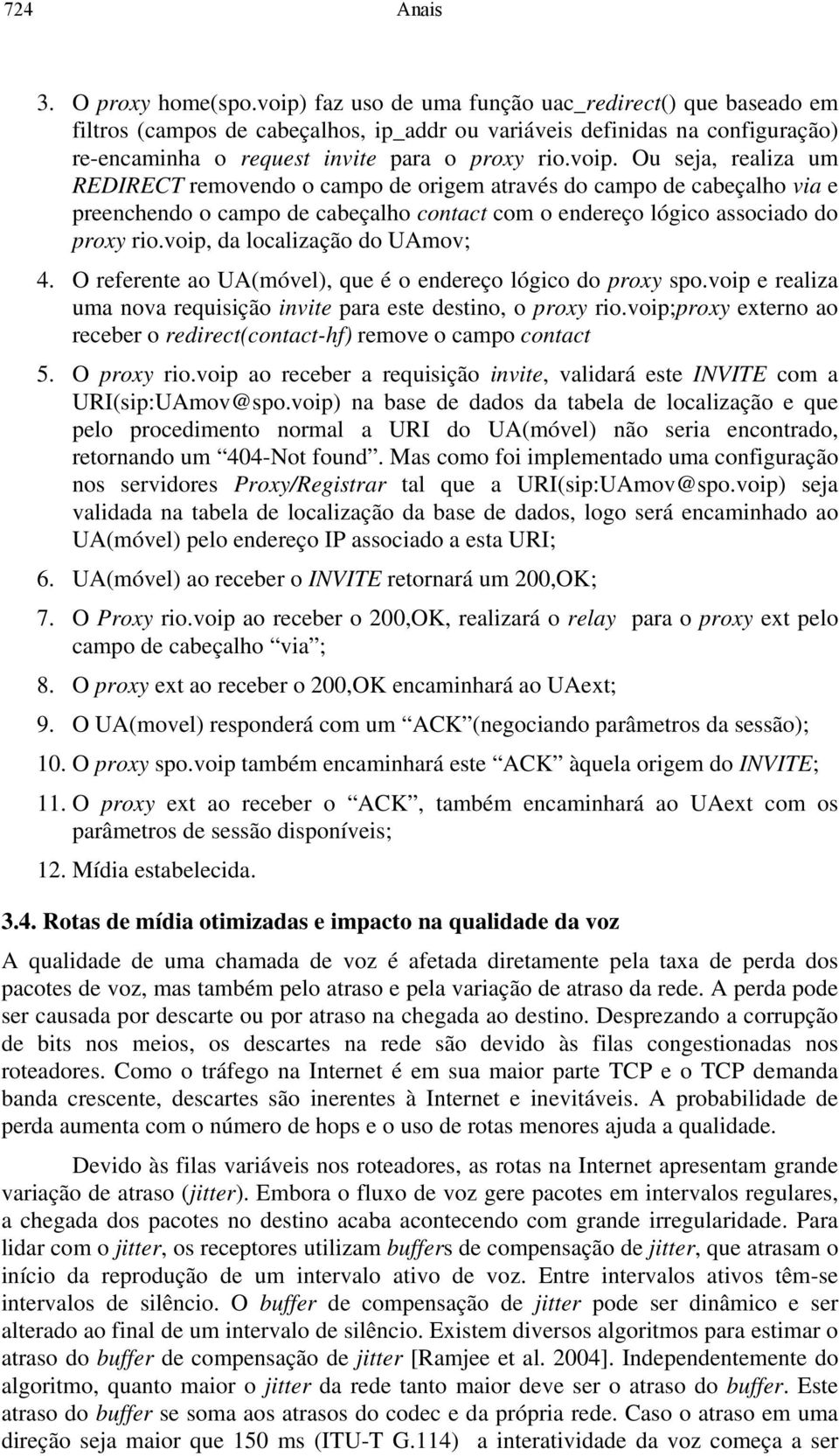 voip, da localização do UAmov; 4. O referente ao UA(móvel), que é o endereço lógico do proxy spo.voip e realiza uma nova requisição invite para este destino, o proxy rio.