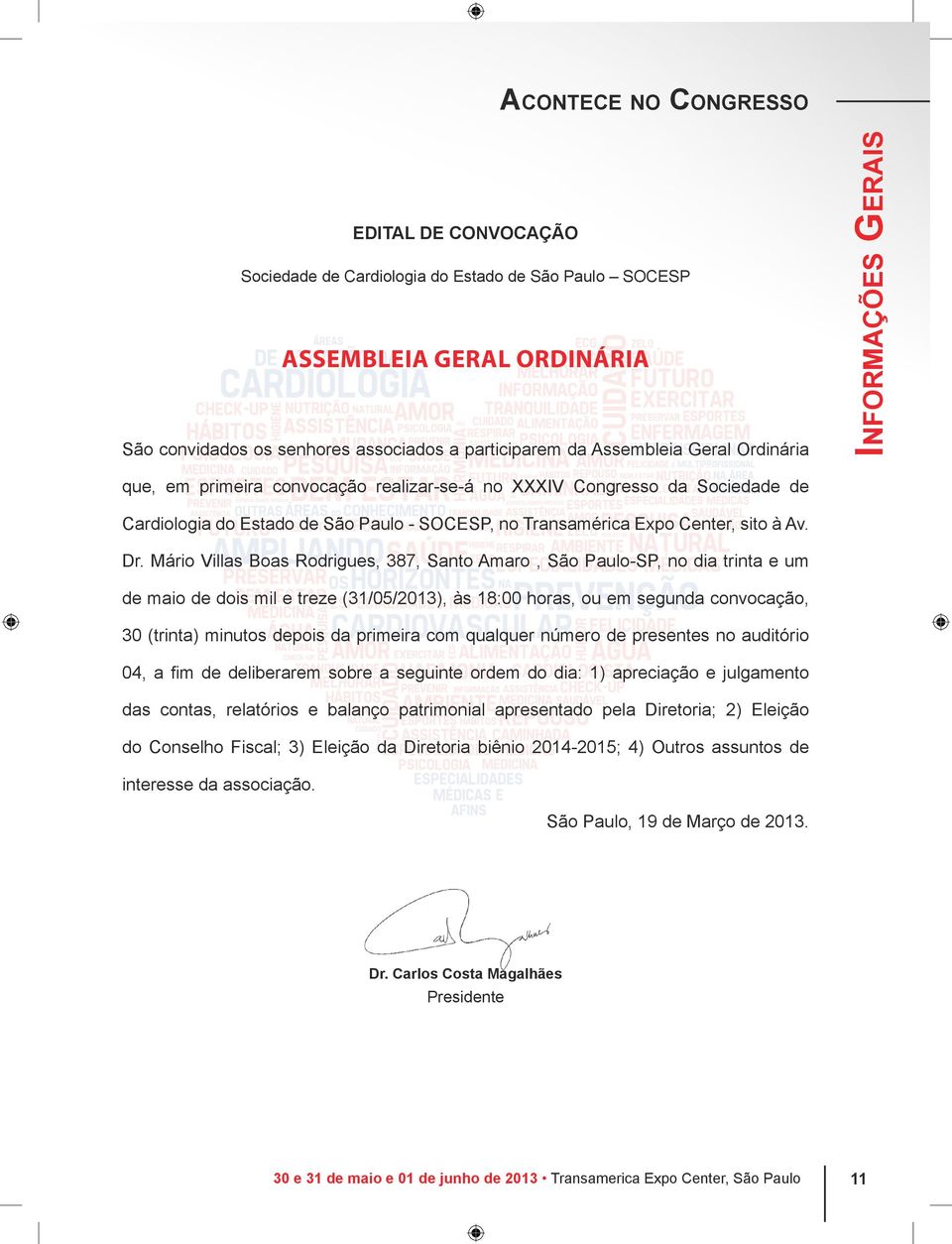 Mário Villas Boas Rodrigues, 387, Santo Amaro, São Paulo-SP, no dia trinta e um de maio de dois mil e treze (31/05/2013), às 18:00 horas, ou em segunda convocação, 30 (trinta) minutos depois da