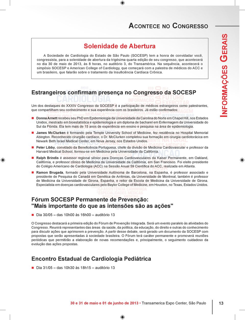 Na sequência, acontecerá o simpósio SOCESP e American College of Cardiology, que começará com a palestra de médicos do ACC e um brasileiro, que falarão sobre o tratamento da Insuficiência Cardíaca