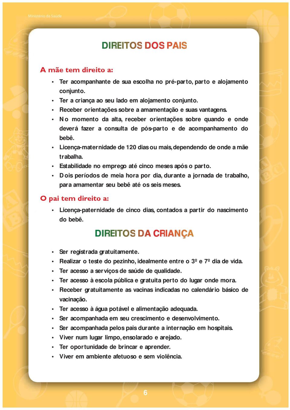 Licença-maternidade de 120 dias ou mais, dependendo de onde a mãe trabalha. Estabilidade no emprego até cinco meses após o parto.