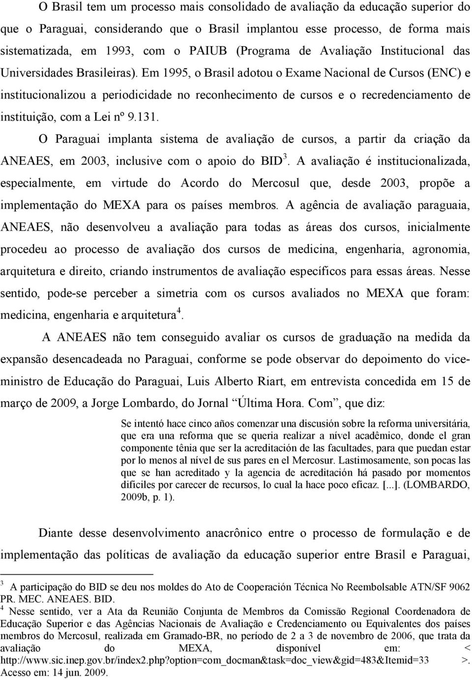 Em 1995, o Brasil adotou o Exame Nacional de Cursos (ENC) e institucionalizou a periodicidade no reconhecimento de cursos e o recredenciamento de instituição, com a Lei nº 9.131.