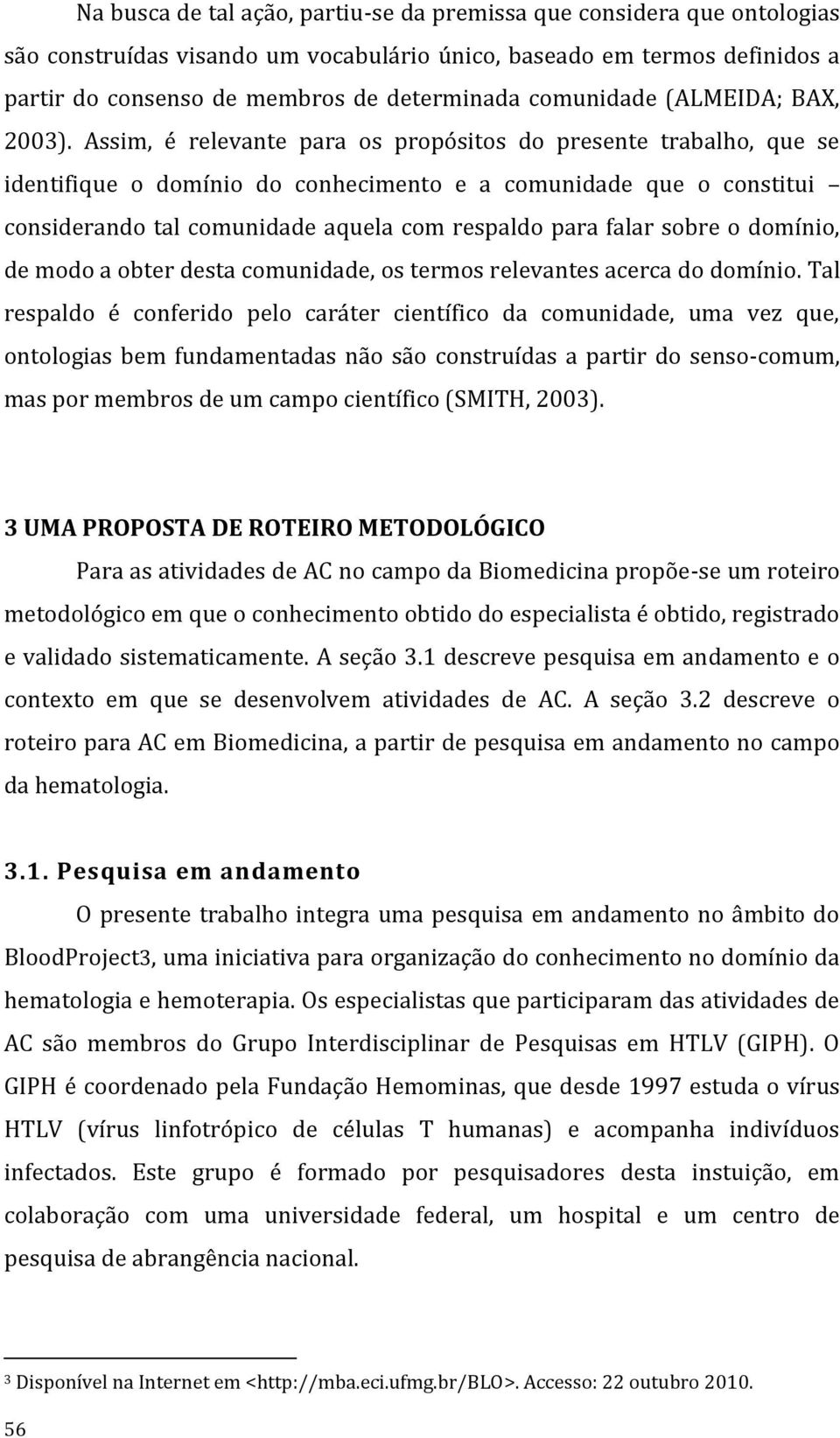 Assim, é relevante para os propósitos do presente trabalho, que se identifique o domínio do conhecimento e a comunidade que o constitui considerando tal comunidade aquela com respaldo para falar