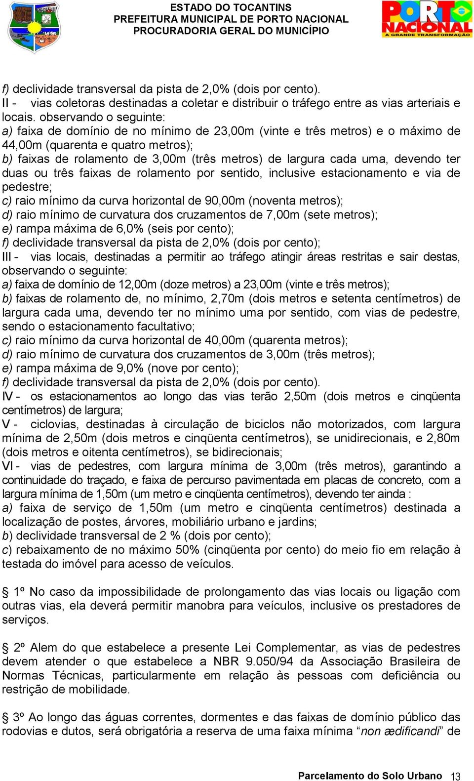 uma, devendo ter duas ou três faixas de rolamento por sentido, inclusive estacionamento e via de pedestre; c) raio mínimo da curva horizontal de 90,00m (noventa metros); d) raio mínimo de curvatura