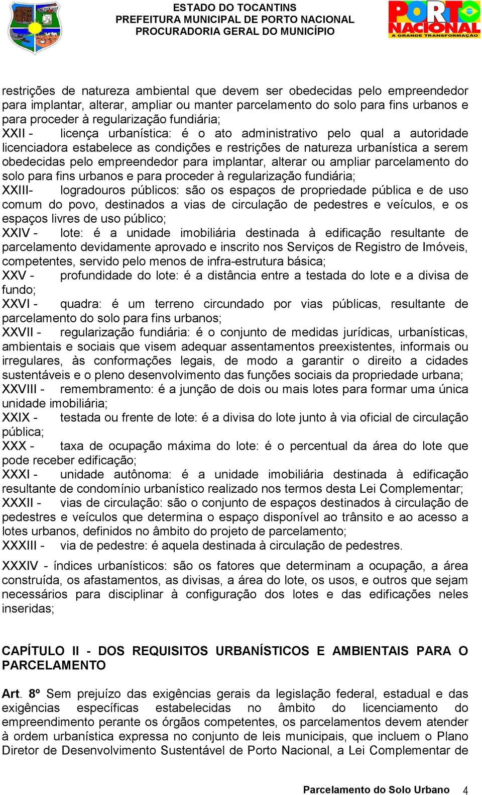 para implantar, alterar ou ampliar parcelamento do solo para fins urbanos e para proceder à regularização fundiária; XXIII- logradouros públicos: são os espaços de propriedade pública e de uso comum