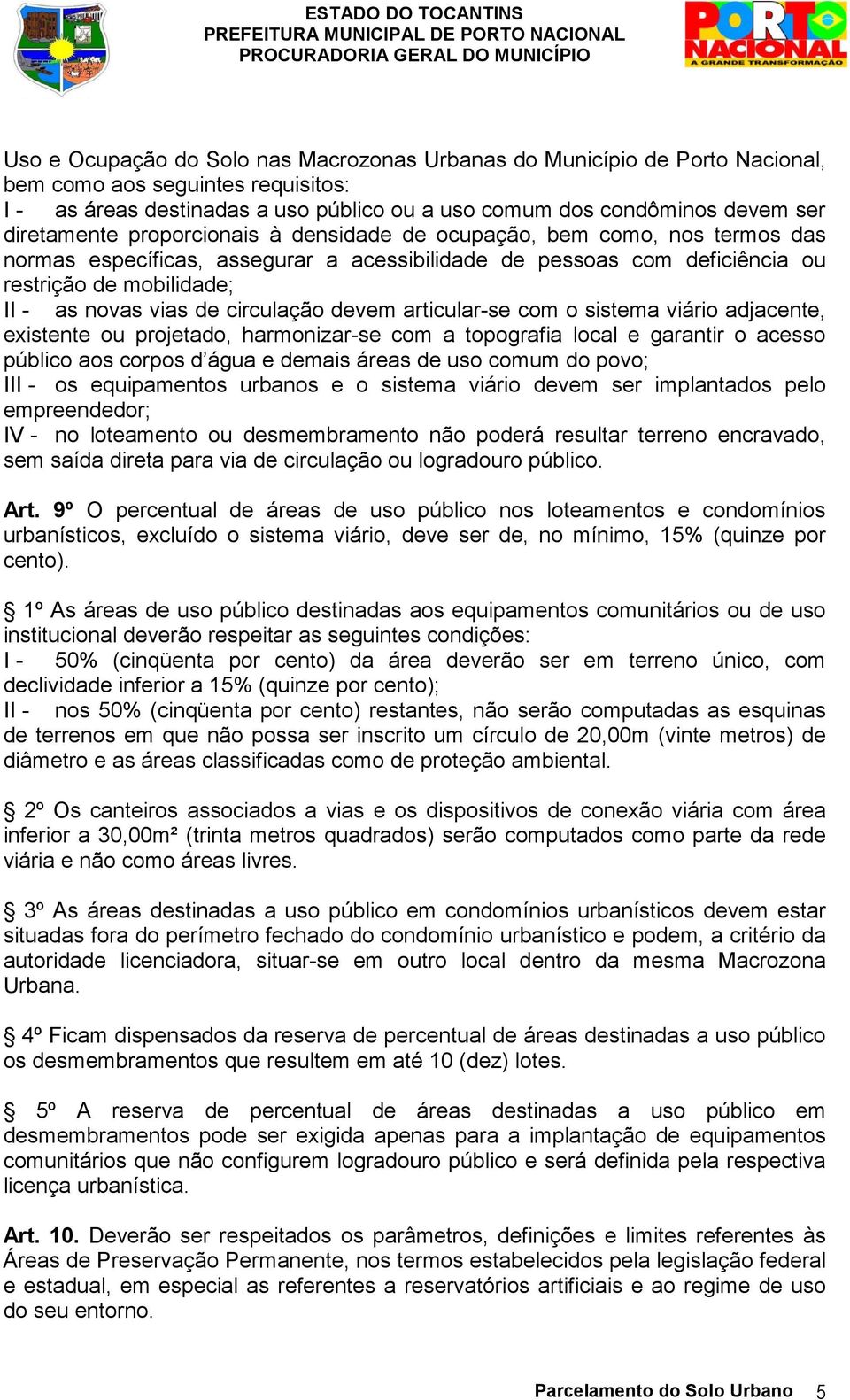 circulação devem articular-se com o sistema viário adjacente, existente ou projetado, harmonizar-se com a topografia local e garantir o acesso público aos corpos d água e demais áreas de uso comum do