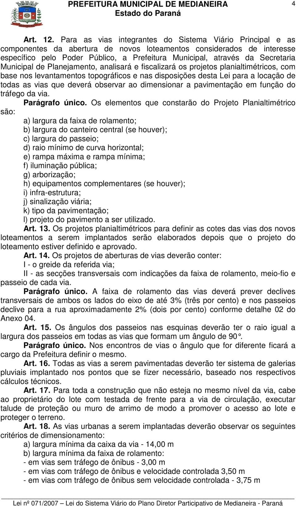 Secretaria Municipal de Planejamento, analisará e fiscalizará os projetos planialtimétricos, com base nos levantamentos topográficos e nas disposições desta Lei para a locação de todas as vias que