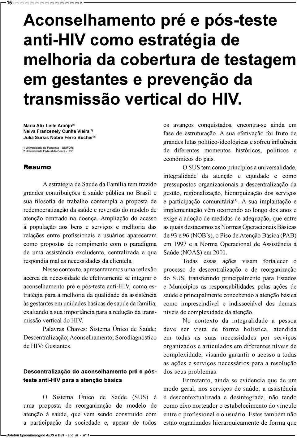 Saúde da Família tem trazido grandes contribuições à saúde pública no Brasil e sua filosofia de trabalho contempla a proposta de redemocratização da saúde e reversão do modelo de atenção centrado na