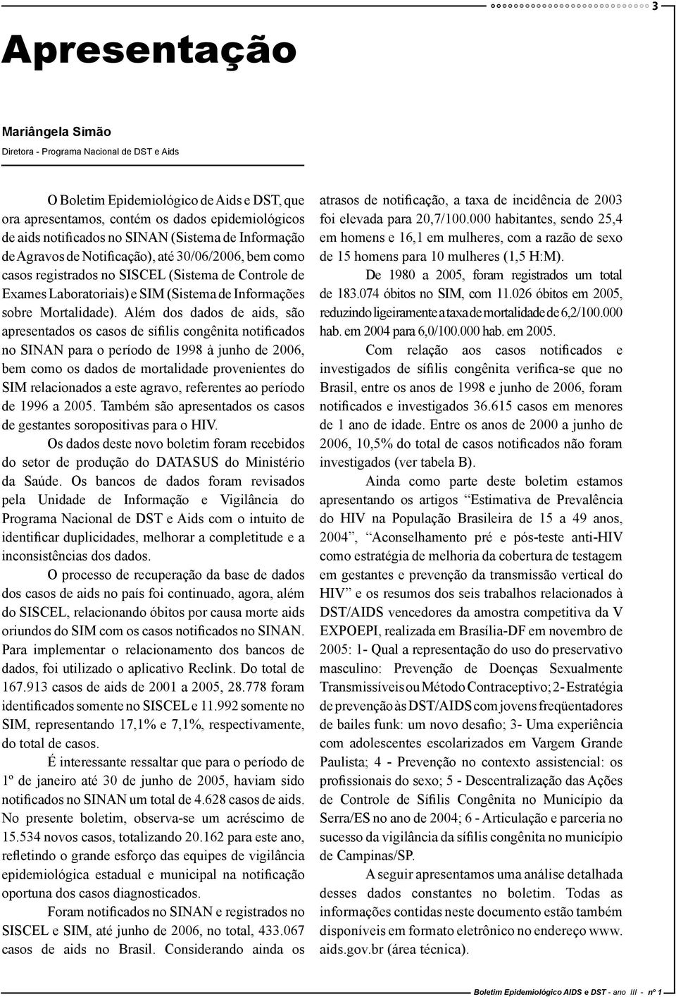 Além dos dados de aids, são apresentados os casos de sífilis congênita notificados no SINAN para o período de 1998 à junho de 2006, bem como os dados de mortalidade provenientes do SIM relacionados a