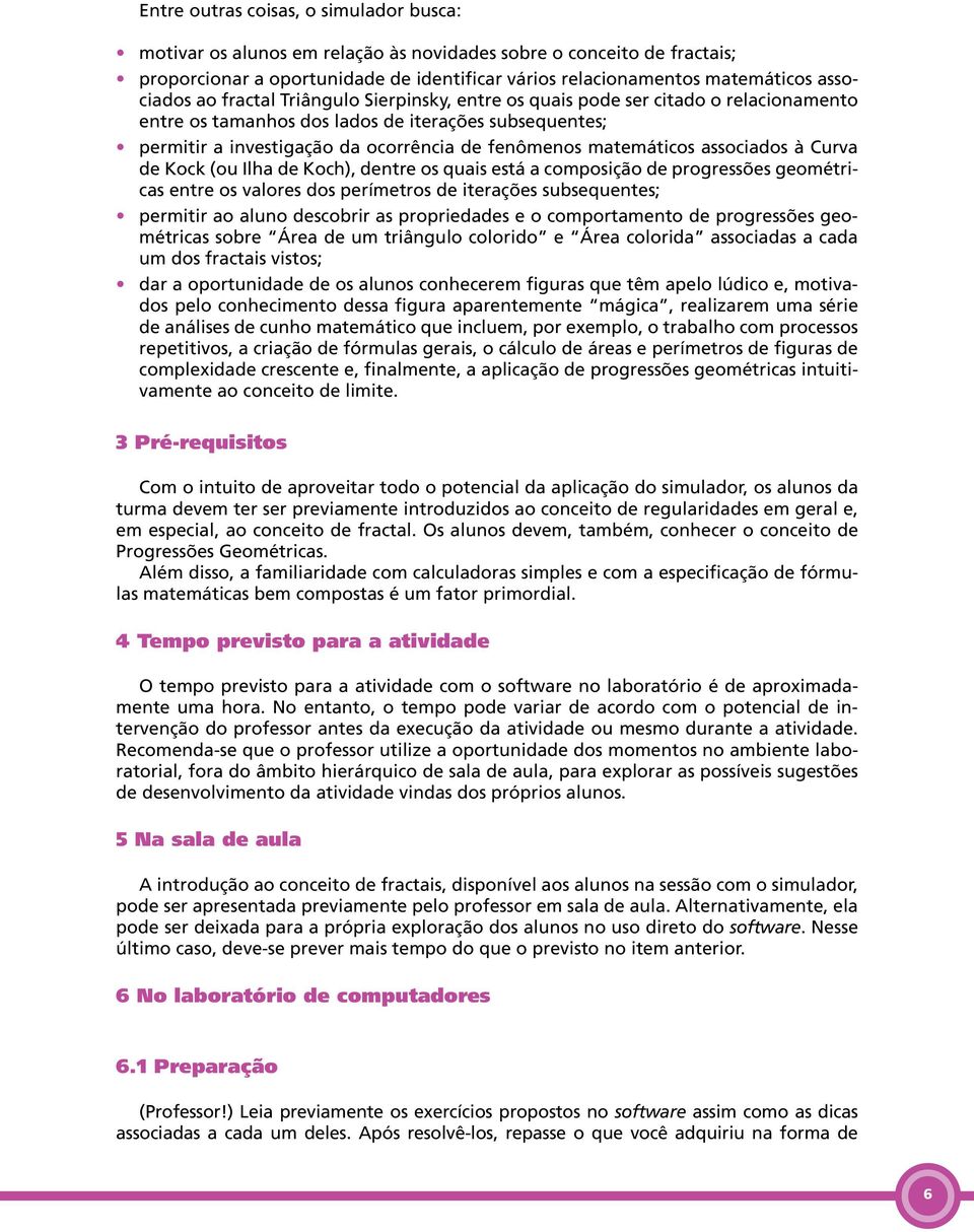 matemáticos associados à Curva de Kock (ou Ilha de Koch), dentre os quais está a composição de progressões geométricas entre os valores dos perímetros de iterações subsequentes; permitir ao aluno