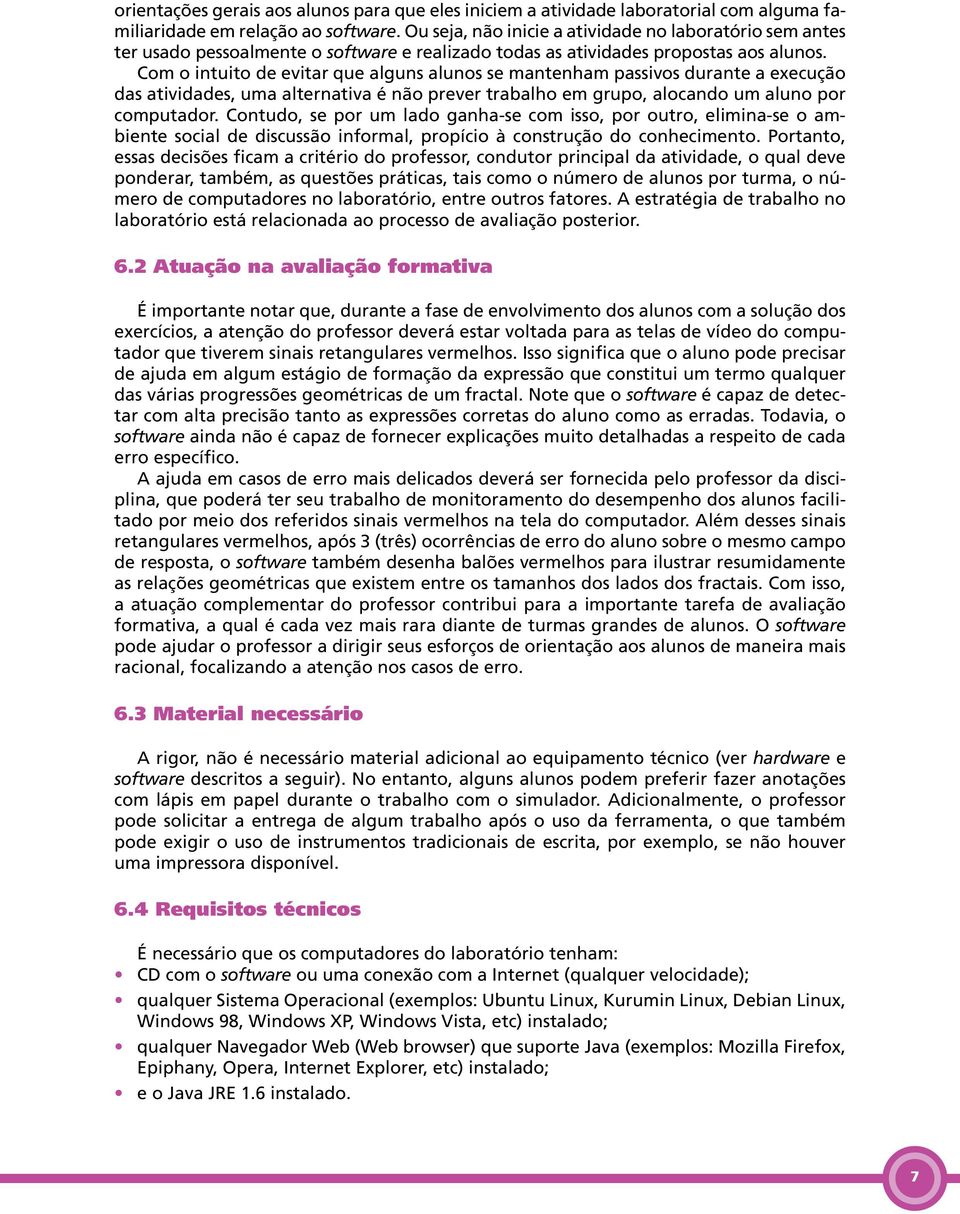 Com o intuito de evitar que alguns alunos se mantenham passivos durante a execução das atividades, uma alternativa é não prever trabalho em grupo, alocando um aluno por computador.