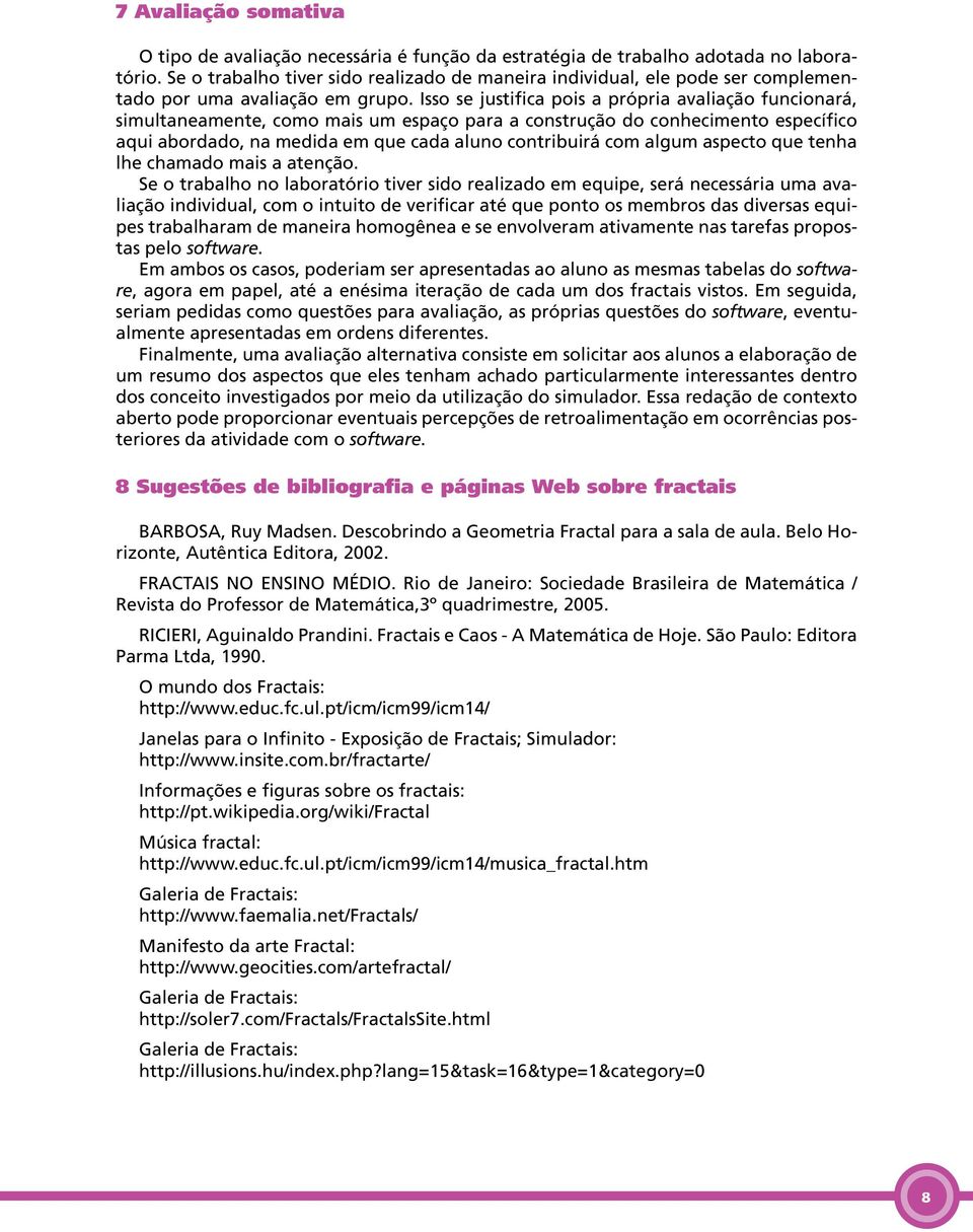 Isso se justifica pois a própria avaliação funcionará, simultaneamente, como mais um espaço para a construção do conhecimento específico aqui abordado, na medida em que cada aluno contribuirá com