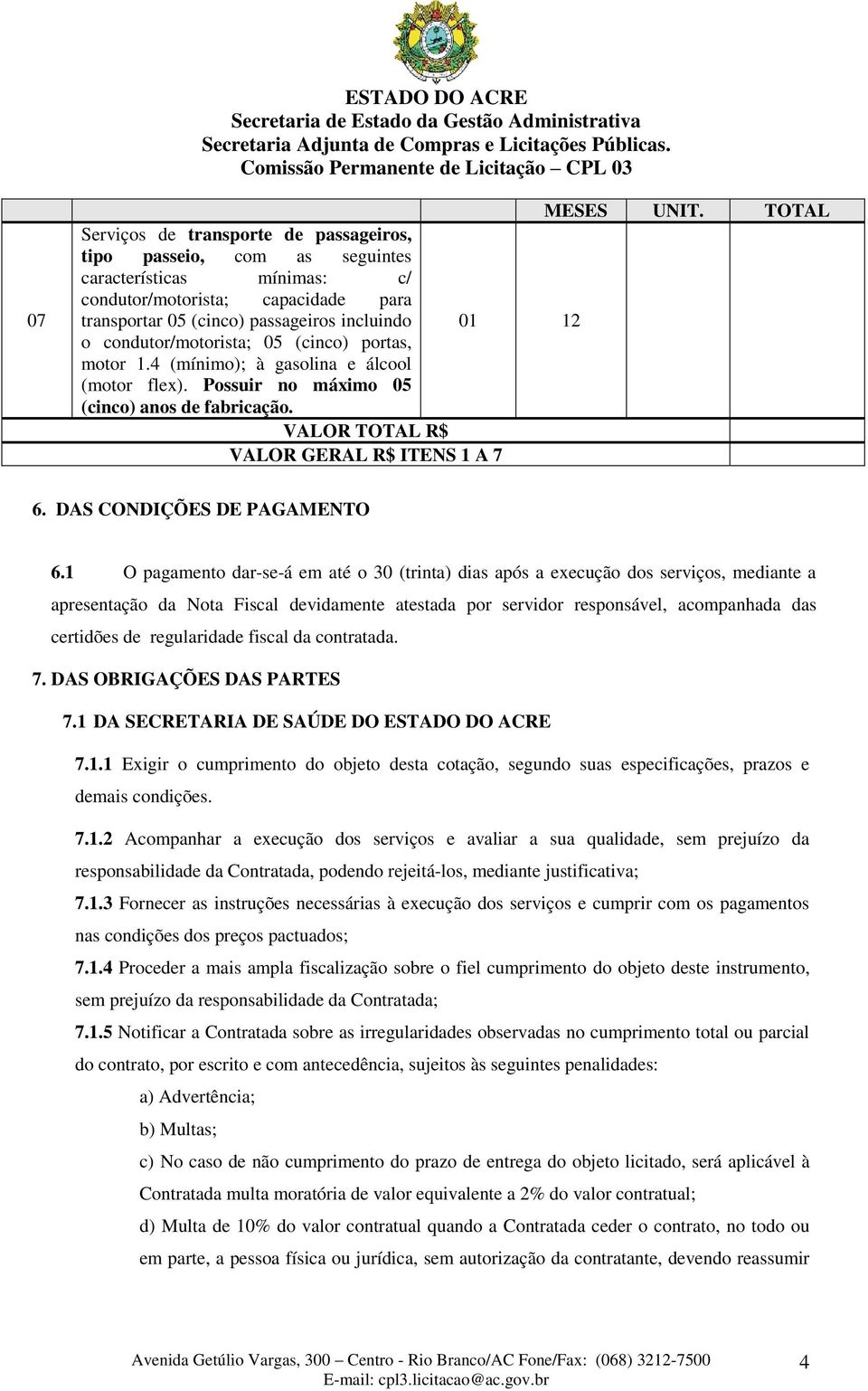 condutor/motorista; 05 (cinco) portas, motor 1.4 (mínimo); à gasolina e álcool (motor flex). Possuir no máximo 05 (cinco) anos de fabricação. VALOR TOTAL R$ VALOR GERAL R$ ITENS 1 A 7 6.