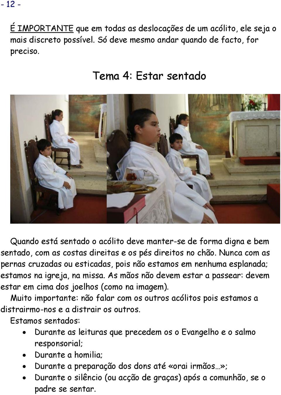 Nunca com as pernas cruzadas ou esticadas, pois não estamos em nenhuma esplanada; estamos na igreja, na missa. As mãos não devem estar a passear: devem estar em cima dos joelhos (como na imagem).