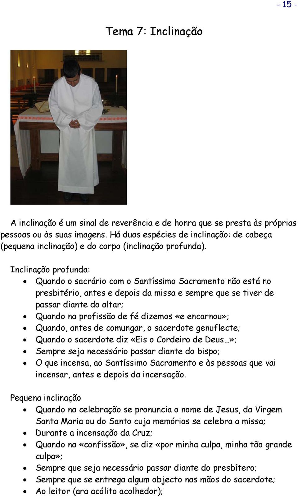 Inclinação profunda: Quando o sacrário com o Santíssimo Sacramento não está no presbitério, antes e depois da missa e sempre que se tiver de passar diante do altar; Quando na profissão de fé dizemos