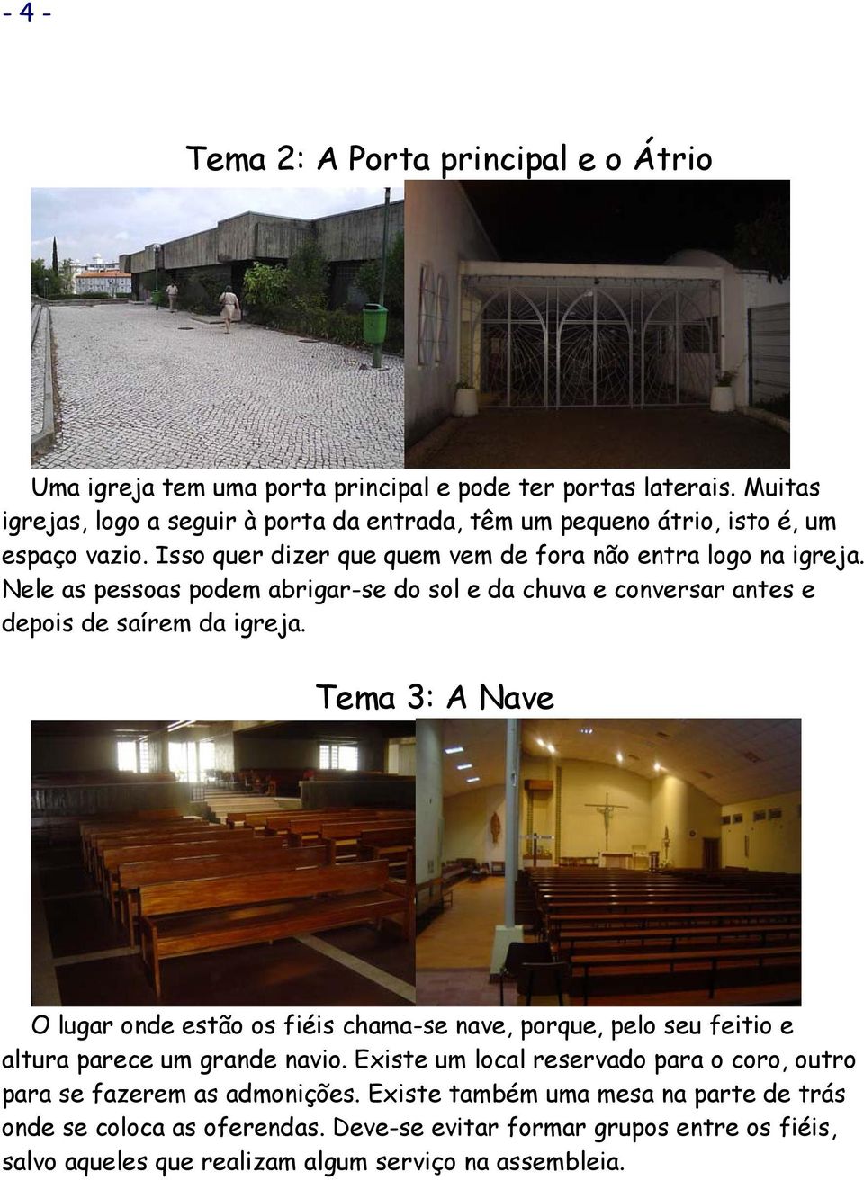 Nele as pessoas podem abrigar-se do sol e da chuva e conversar antes e depois de saírem da igreja.