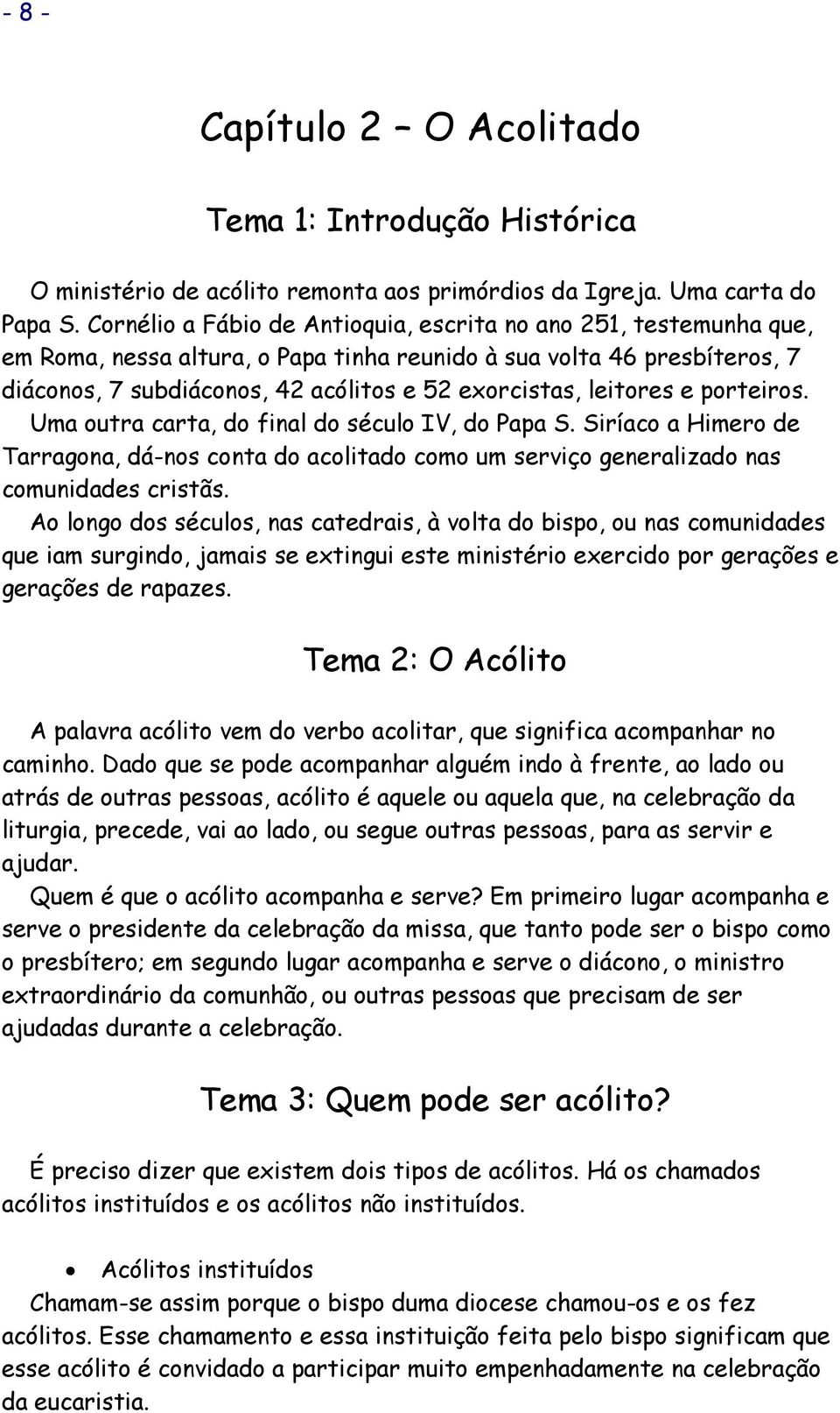 leitores e porteiros. Uma outra carta, do final do século IV, do Papa S. Siríaco a Himero de Tarragona, dá-nos conta do acolitado como um serviço generalizado nas comunidades cristãs.