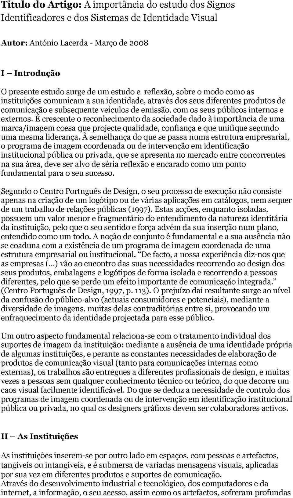 É crescente o reconhecimento da sociedade dado à importância de uma marca/imagem coesa que projecte qualidade, confiança e que unifique segundo uma mesma liderança.