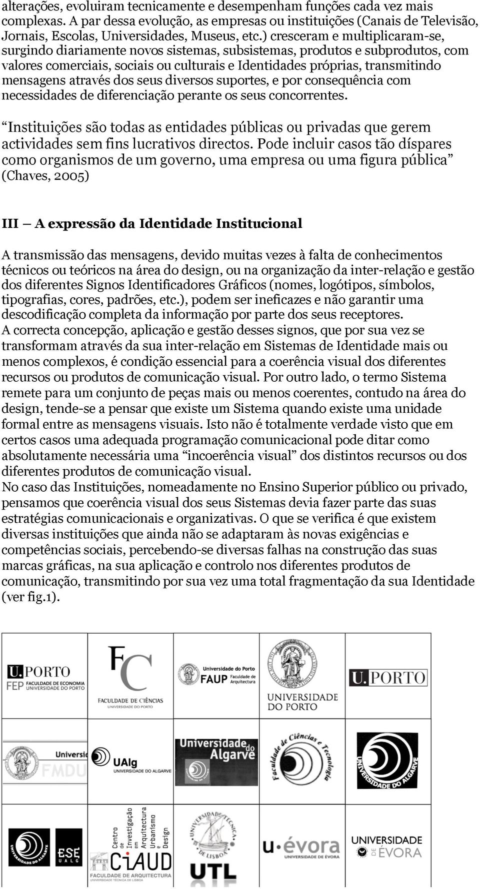 através dos seus diversos suportes, e por consequência com necessidades de diferenciação perante os seus concorrentes.