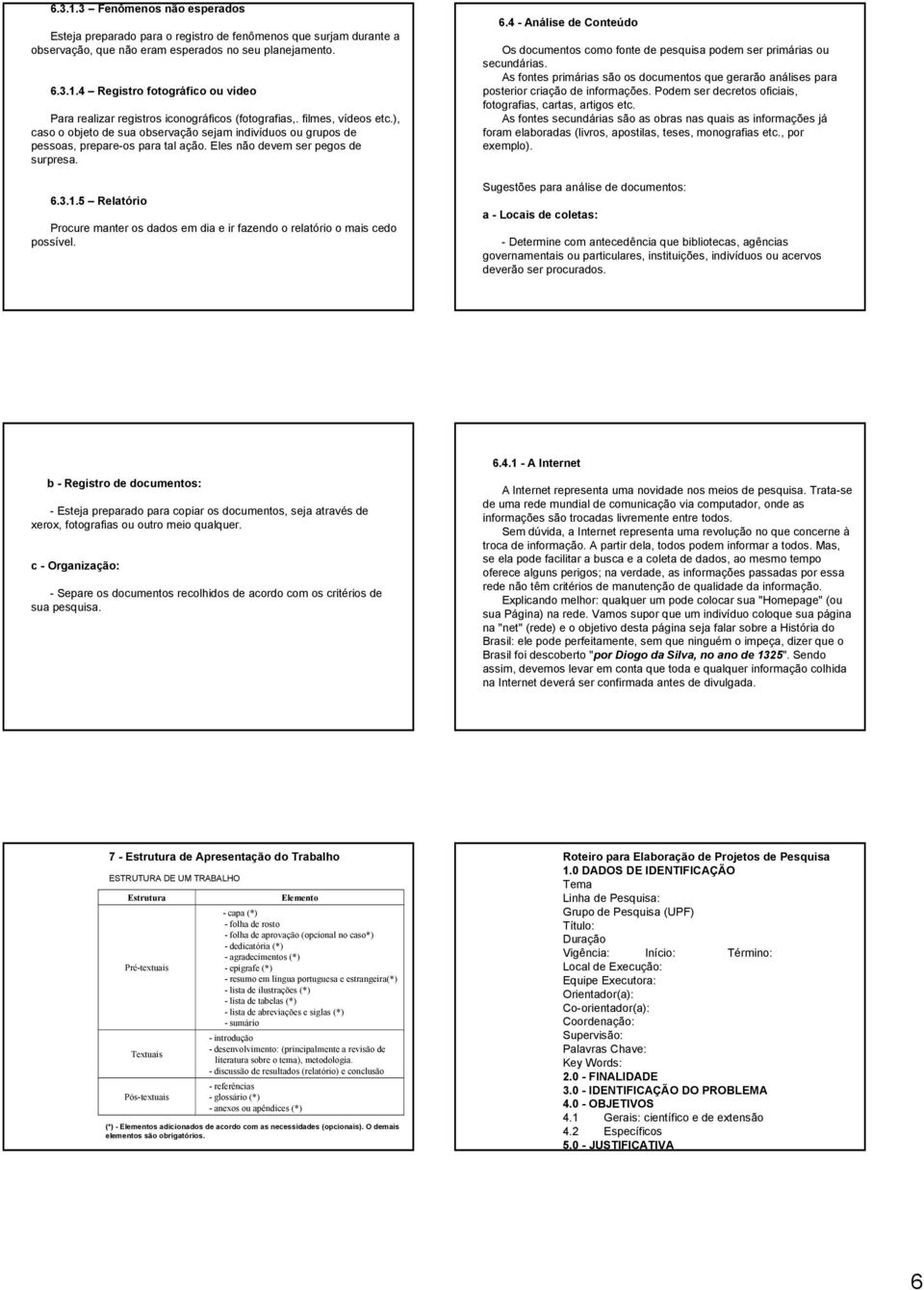 5 Relatório Procure manter os dados em dia e ir fazendo o relatório o mais cedo possível. 6.4 - Análise de Conteúdo Os documentos como fonte de pesquisa podem ser primárias ou secundárias.