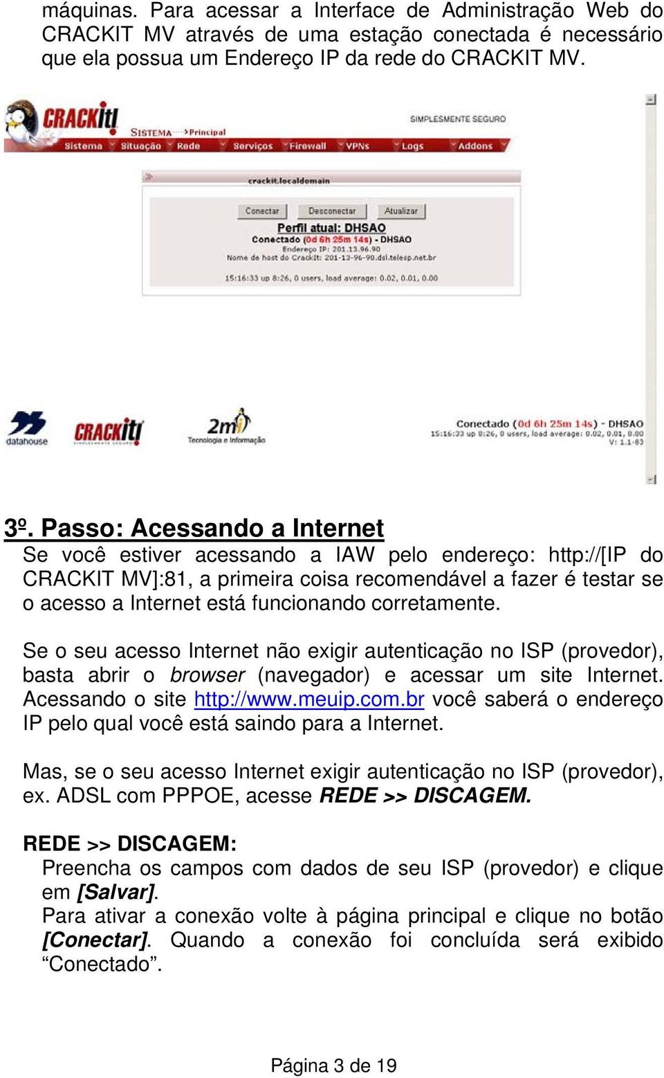 corretamente. Se o seu acesso Internet não exigir autenticação no ISP (provedor), basta abrir o browser (navegador) e acessar um site Internet. Acessando o site http://www.meuip.com.