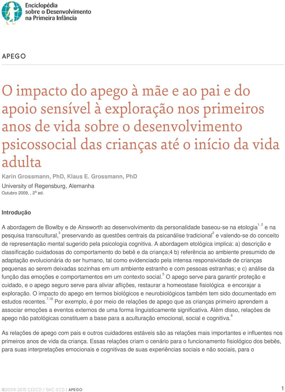 Introdução A abordagem de Bowlby e de Ainsworth ao desenvolvimento da personalidade baseou-se na etologia 1, 2 e na pesquisa transcultural, 3 preservando as questões centrais da psicanálise