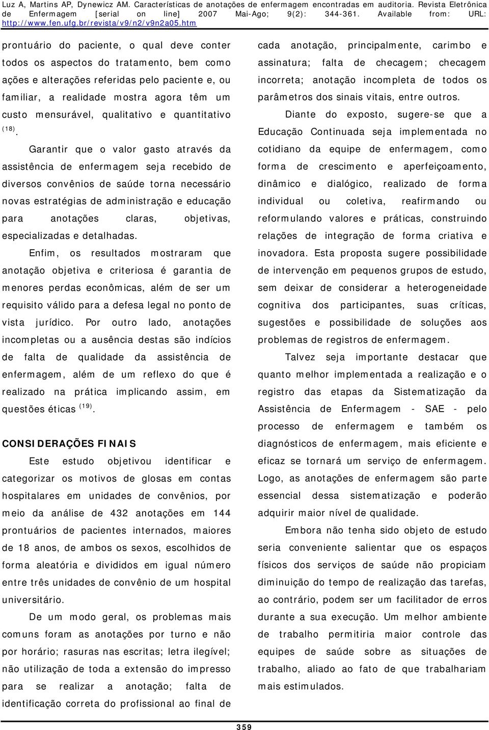 Garantir que o valor gasto através da assistência de enfermagem seja recebido de diversos convênios de saúde torna necessário novas estratégias de administração e educação para anotações claras,