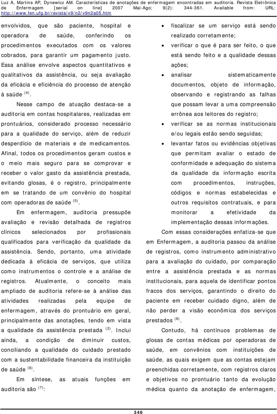 Nesse campo de atuação destaca-se a auditoria em contas hospitalares, realizadas em prontuários, considerado processo necessário para a qualidade do serviço, além de reduzir desperdício de materiais