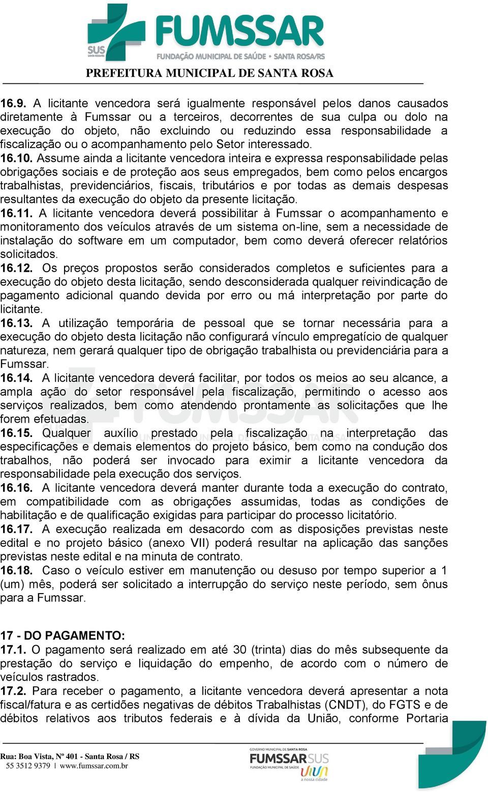 Assume ainda a licitante vencedora inteira e expressa responsabilidade pelas obrigações sociais e de proteção aos seus empregados, bem como pelos encargos trabalhistas, previdenciários, fiscais,