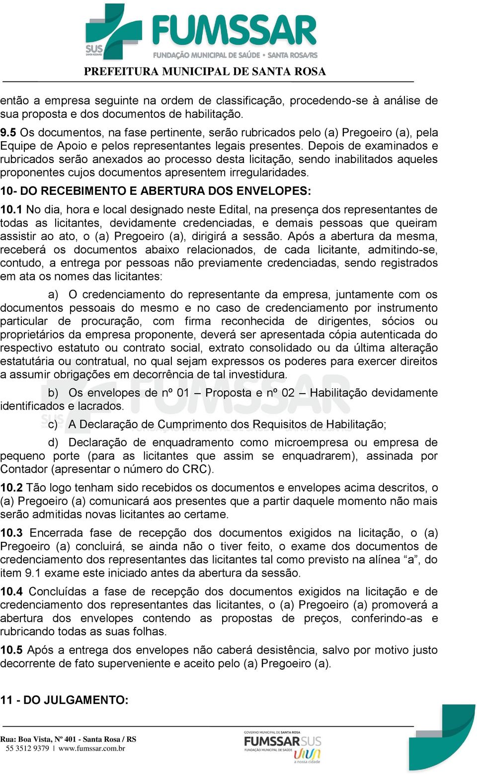 Depois de examinados e rubricados serão anexados ao processo desta licitação, sendo inabilitados aqueles proponentes cujos documentos apresentem irregularidades.