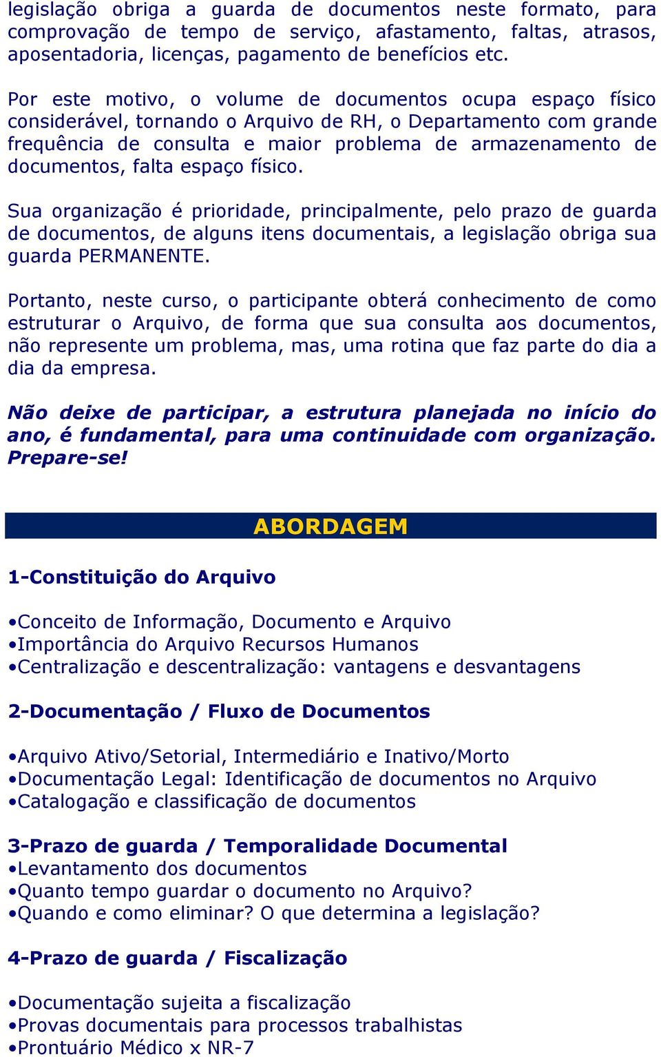 falta espaço físico. Sua organização é prioridade, principalmente, pelo prazo de guarda de documentos, de alguns itens documentais, a legislação obriga sua guarda PERMANENTE.