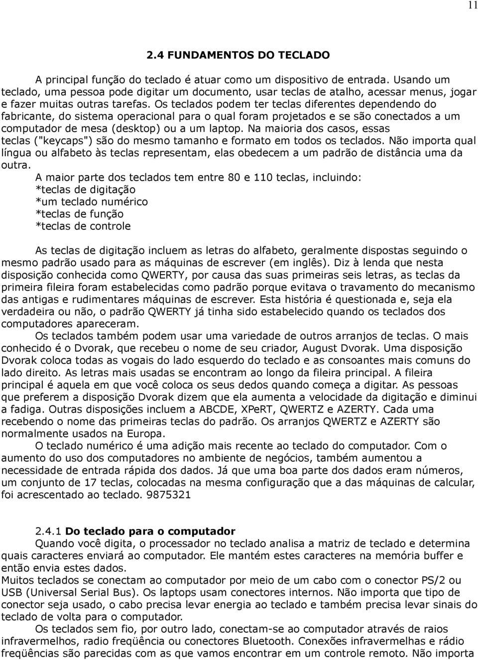 Os teclados podem ter teclas diferentes dependendo do fabricante, do sistema operacional para o qual foram projetados e se são conectados a um computador de mesa (desktop) ou a um laptop.