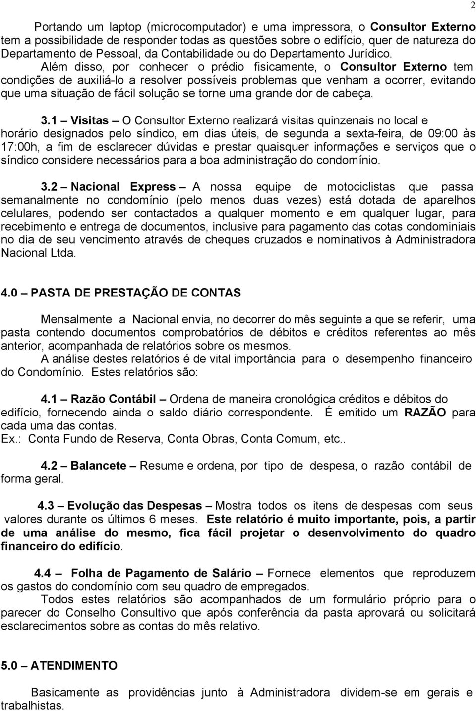 Além disso, por conhecer o prédio fisicamente, o Consultor Externo tem condições de auxiliá-lo a resolver possíveis problemas que venham a ocorrer, evitando que uma situação de fácil solução se torne