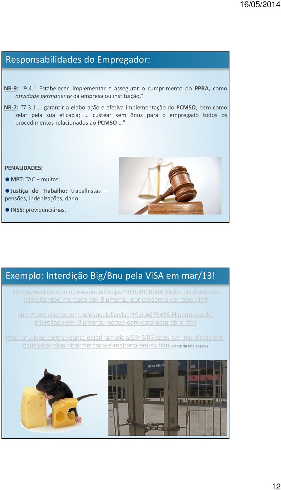 Justiça do Trabalho: trabalhistas pensões, indenizações, dano. INSS: previdenciárias. Exemplo: Interdição Big/Bnu pela ViSA em mar/13! http://www.clicrbs.com.