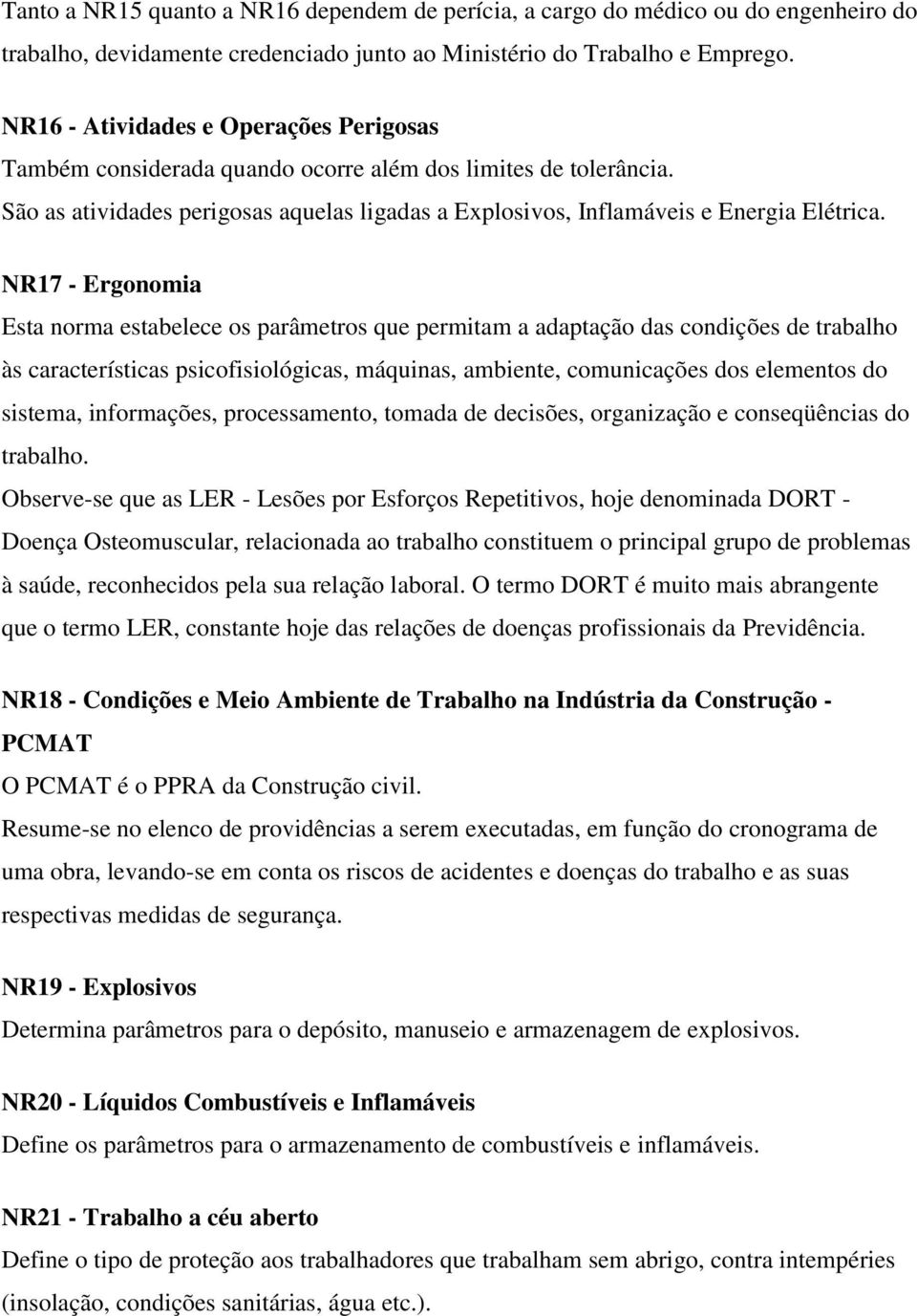 NR17 - Ergonomia Esta norma estabelece os parâmetros que permitam a adaptação das condições de trabalho às características psicofisiológicas, máquinas, ambiente, comunicações dos elementos do