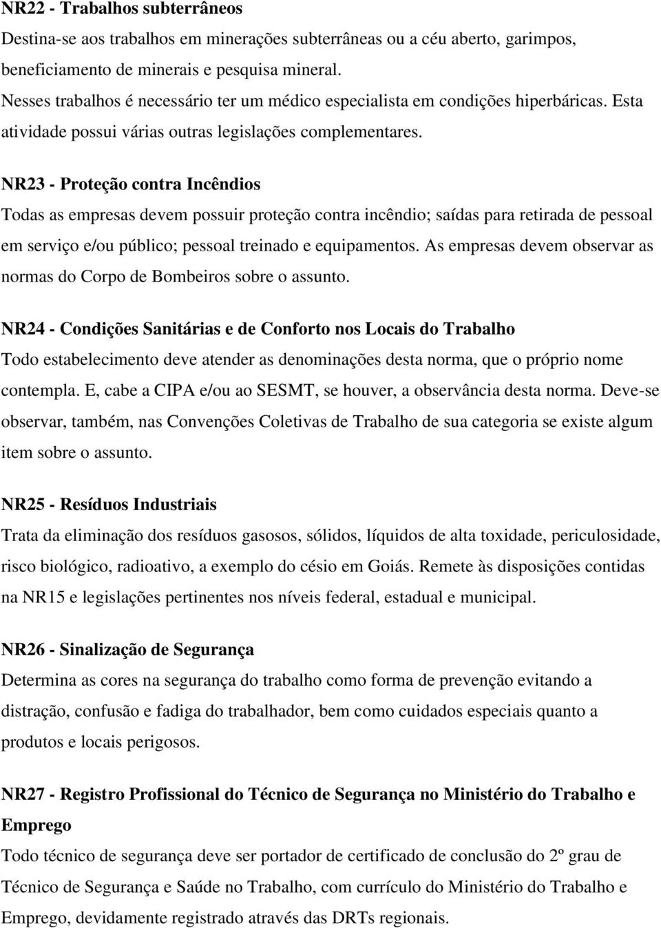 NR23 - Proteção contra Incêndios Todas as empresas devem possuir proteção contra incêndio; saídas para retirada de pessoal em serviço e/ou público; pessoal treinado e equipamentos.