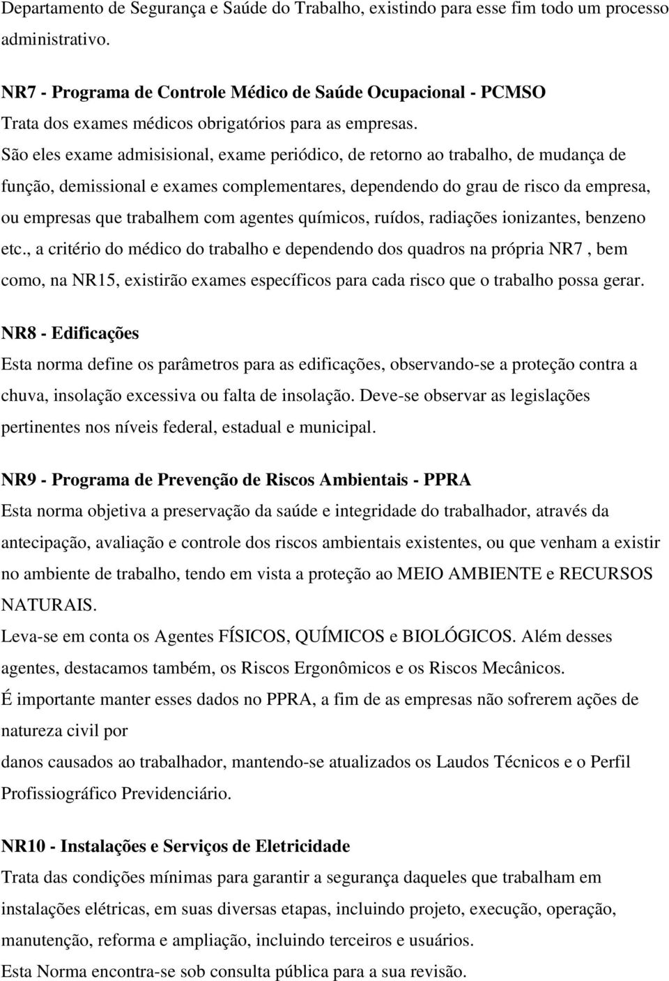 São eles exame admisisional, exame periódico, de retorno ao trabalho, de mudança de função, demissional e exames complementares, dependendo do grau de risco da empresa, ou empresas que trabalhem com