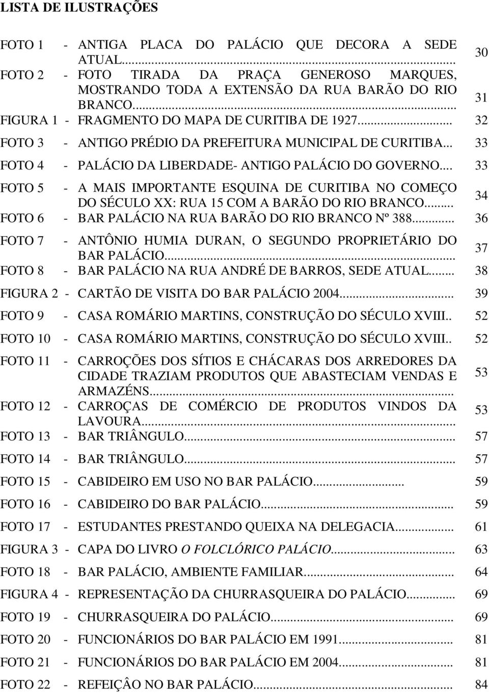.. 33 FOTO 5 - A MAIS IMPORTANTE ESQUINA DE CURITIBA NO COMEÇO 34 DO SÉCULO XX: RUA 15 COM A BARÃO DO RIO BRANCO... FOTO 6 - BAR PALÁCIO NA RUA BARÃO DO RIO BRANCO Nº 388.
