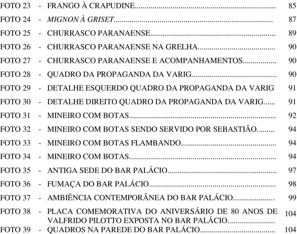 .. 92 FOTO 32 - MINEIRO COM BOTAS SENDO SERVIDO POR SEBASTIÃO... 94 FOTO 33 - MINEIRO COM BOTAS FLAMBANDO... 94 FOTO 34 - MINEIRO COM BOTAS... 94 FOTO 35 - ANTIGA SEDE DO BAR PALÁCIO.