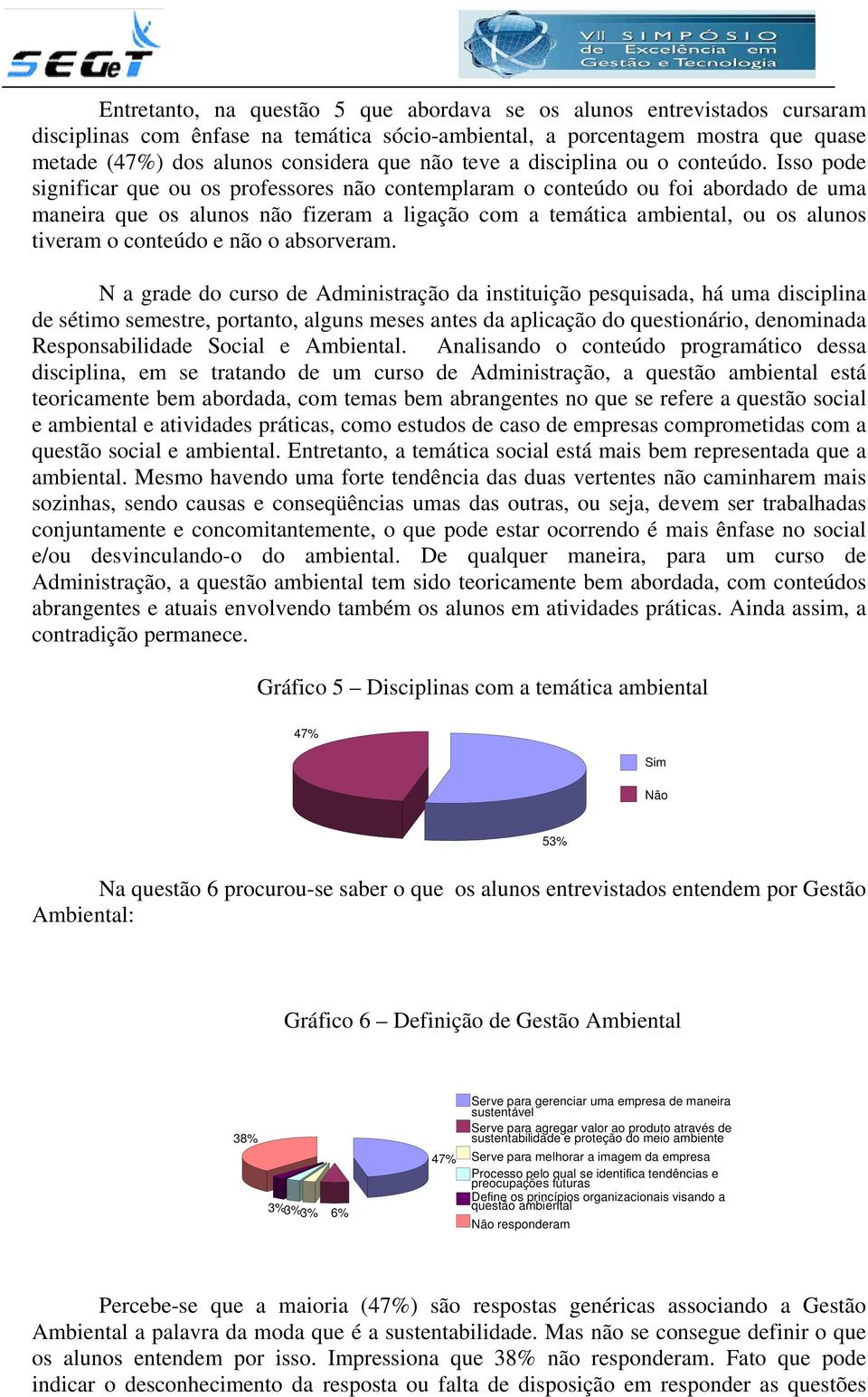 Isso pode significar que ou os professores não contemplaram o conteúdo ou foi abordado de uma maneira que os alunos não fizeram a ligação com a temática ambiental, ou os alunos tiveram o conteúdo e