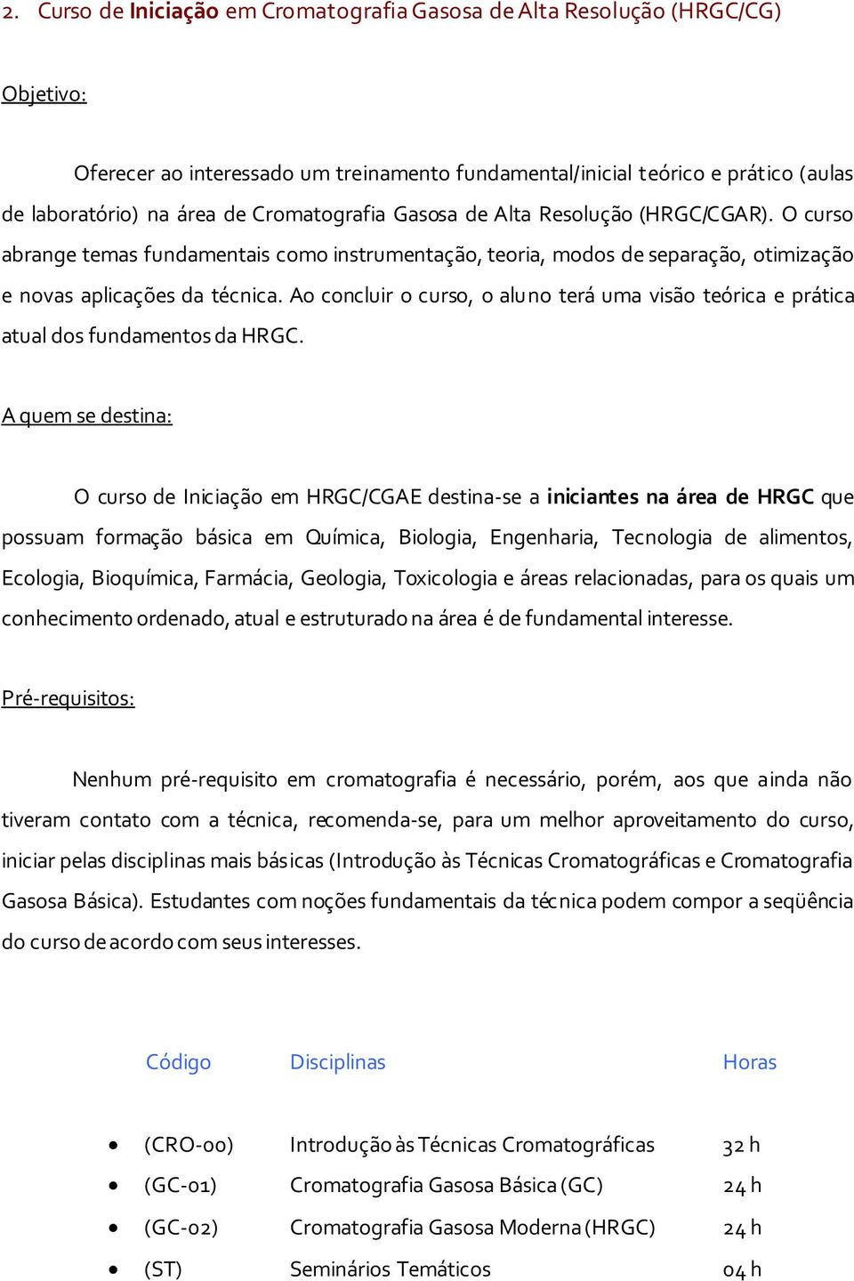 Ao concluir o curso, o aluno terá uma visão teórica e prática atual dos fundamentos da HRGC.