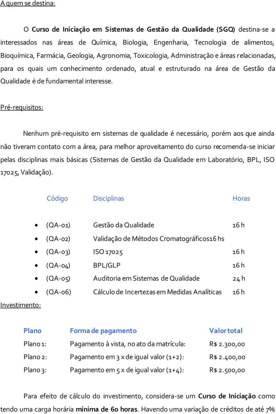 Pré-requisitos: Nenhum pré-requisito em sistemas de qualidade é necessário, porém aos que ainda não tiveram contato com a área, para melhor aproveitamento do curso recomenda-se iniciar pelas