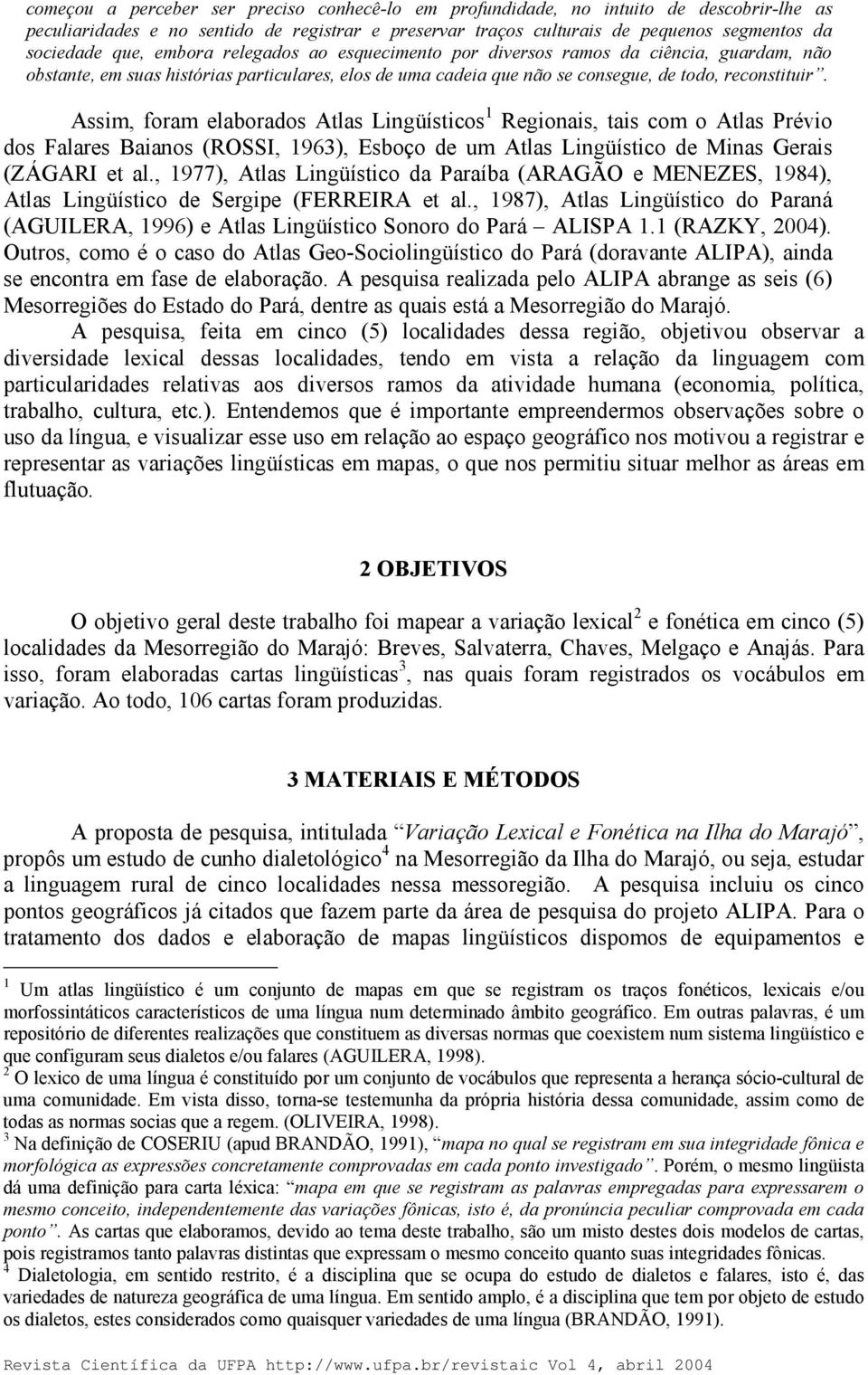 Assim, foram elaborados Atlas Lingüísticos 1 Regionais, tais com o Atlas Prévio dos Falares Baianos (ROSSI, 1963), Esboço de um Atlas Lingüístico de Minas Gerais (ZÁGARI et al.