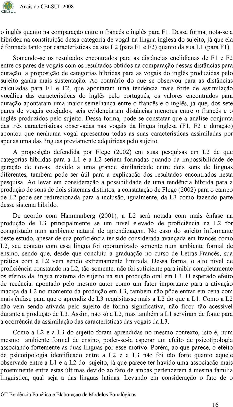 F1). Somando-se os resultados encontrados para as distâncias euclidianas de F1 e F2 entre os pares de vogais com os resultados obtidos na comparação dessas distâncias para duração, a proposição de