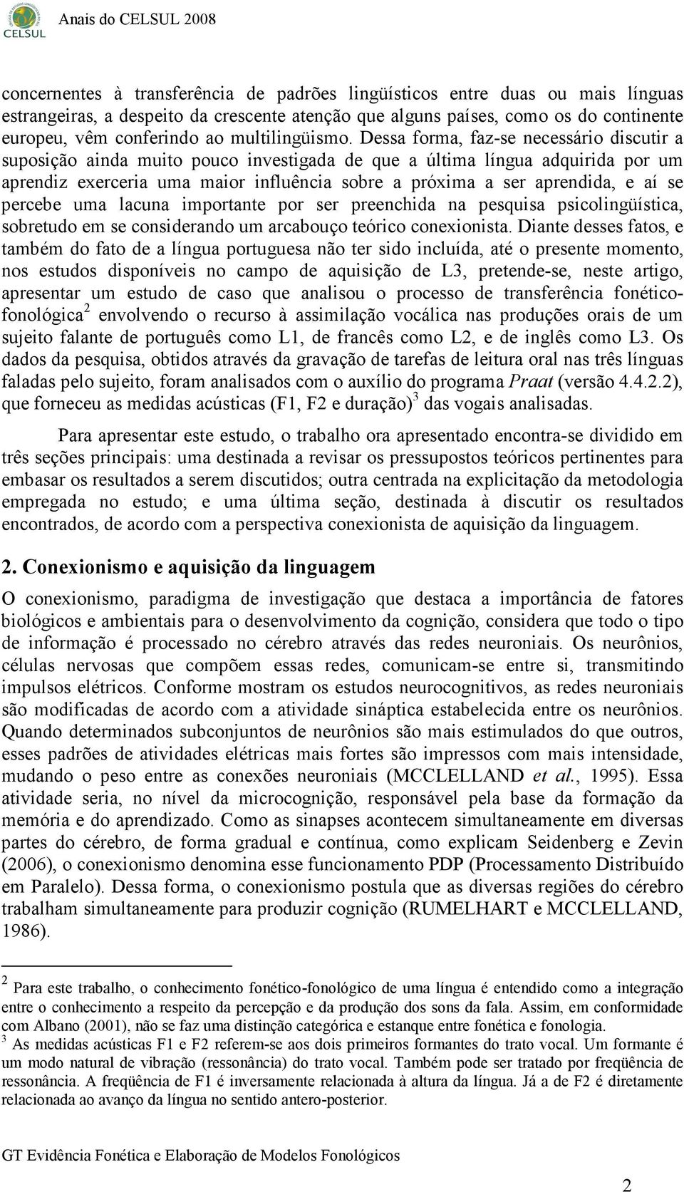 Dessa forma, faz-se necessário discutir a suposição ainda muito pouco investigada de que a última língua adquirida por um aprendiz exerceria uma maior influência sobre a próxima a ser aprendida, e aí