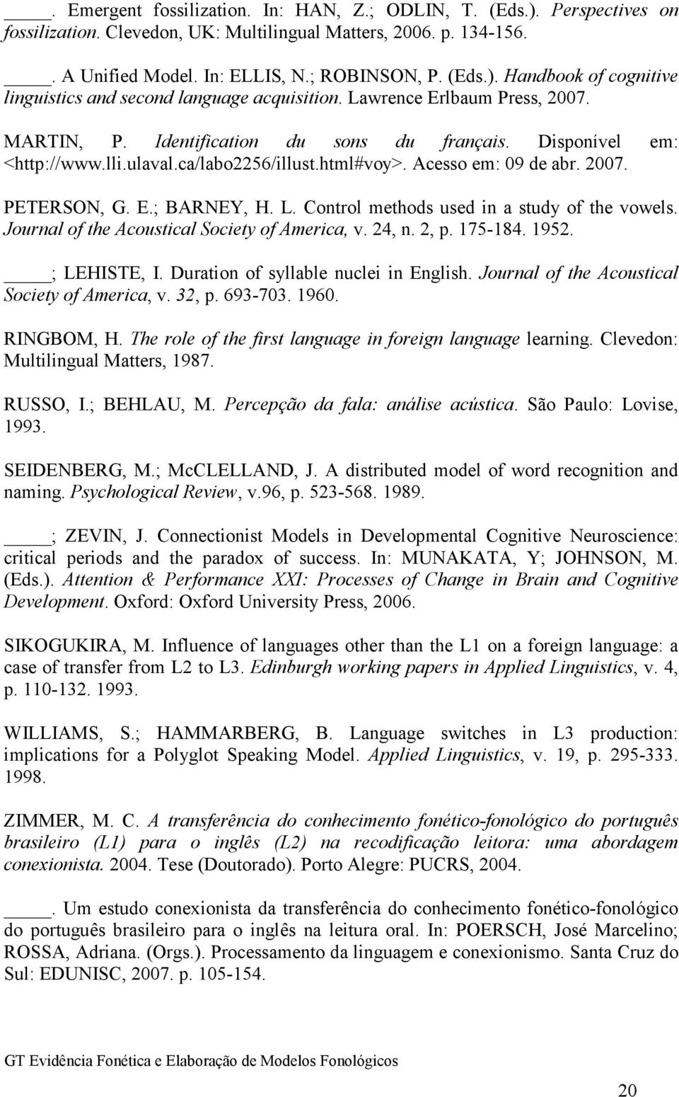 L. Control methods used in a study of the vowels. Journal of the Acoustical Society of America, v. 24, n. 2, p. 175-184. 1952. ; LEHISTE, I. Duration of syllable nuclei in English.