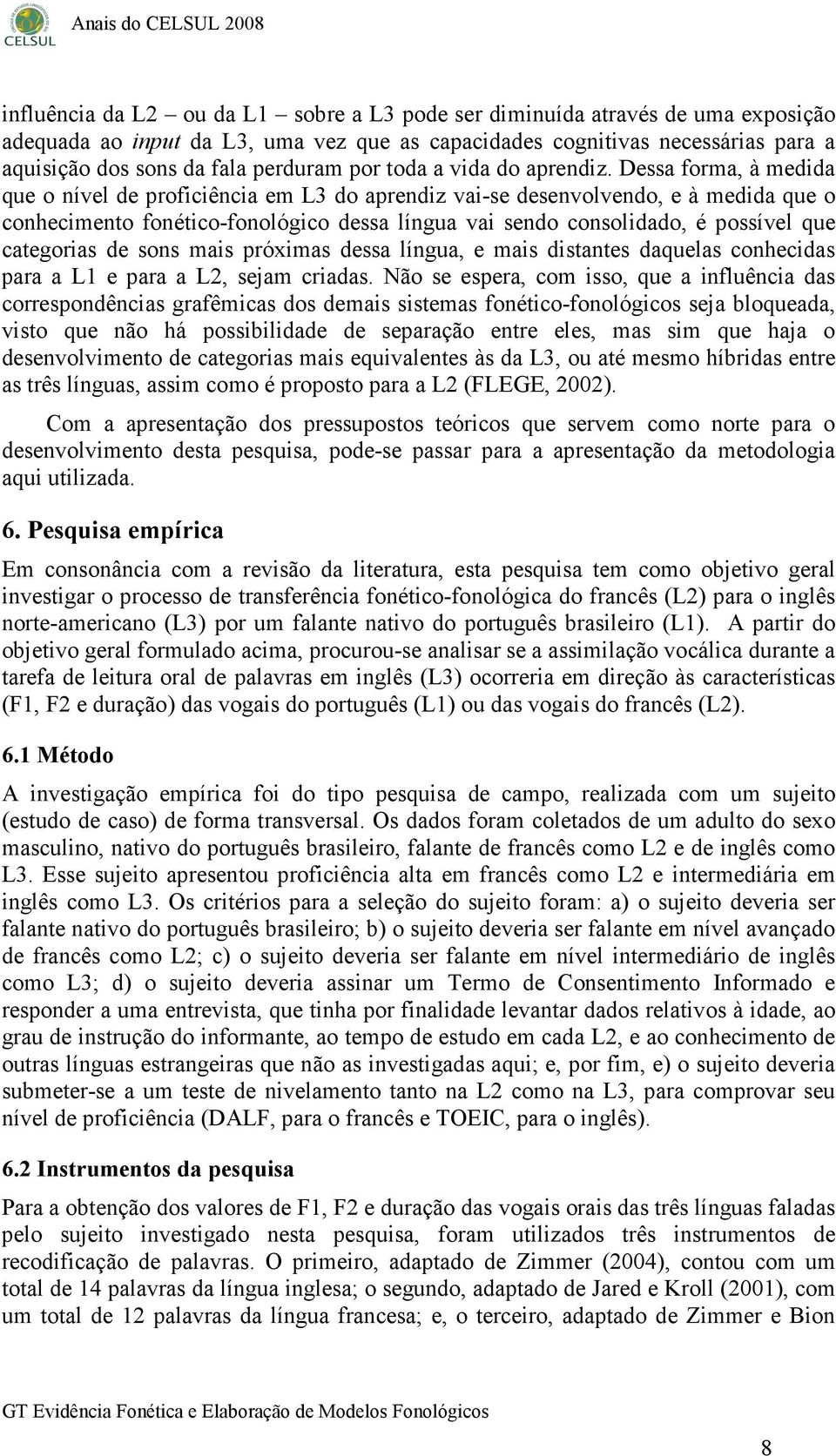 Dessa forma, à medida que o nível de proficiência em L3 do aprendiz vai-se desenvolvendo, e à medida que o conhecimento fonético-fonológico dessa língua vai sendo consolidado, é possível que