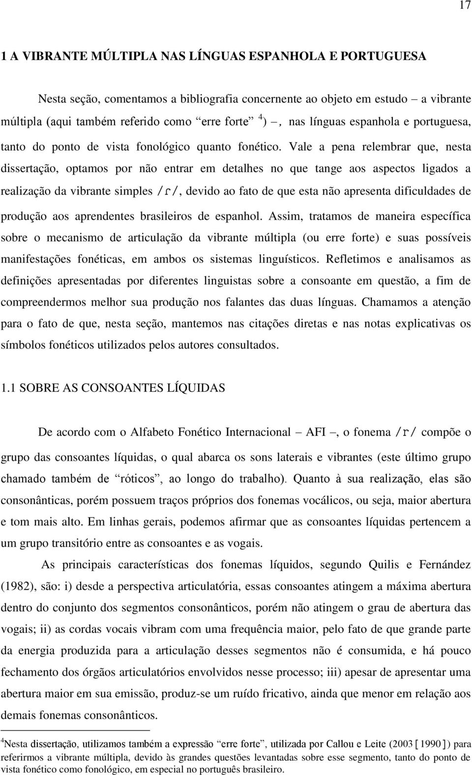 Vale a pena relembrar que, nesta dissertação, optamos por não entrar em detalhes no que tange aos aspectos ligados a realização da vibrante simples, devido ao fato de que esta não apresenta